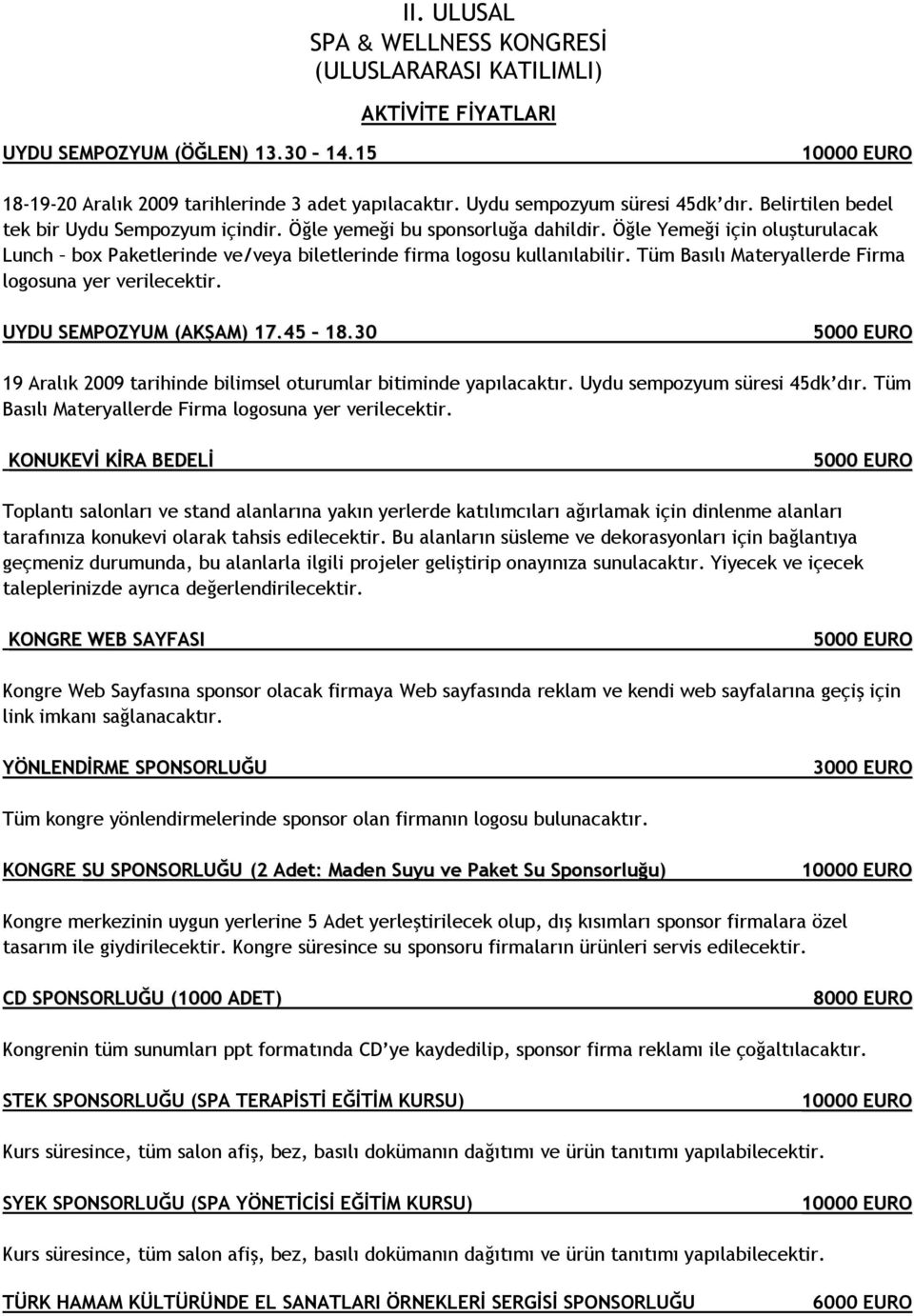 UYDU SEMPOZYUM (AKŞAM) 17.45 18.30 5000 EURO 19 Aralık 2009 tarihinde bilimsel oturumlar bitiminde yapılacaktır. Uydu sempozyum süresi 45dk dır.