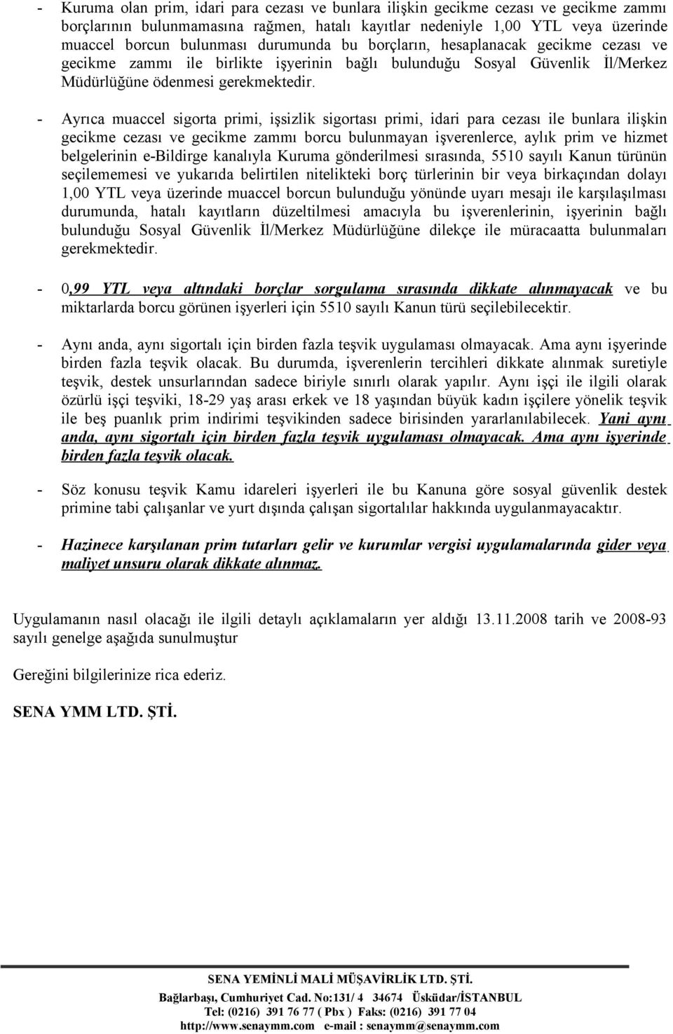 - Ayrıca muaccel sigorta primi, işsizlik sigortası primi, idari para cezası ile bunlara ilişkin gecikme cezası ve gecikme zammı borcu bulunmayan işverenlerce, aylık prim ve hizmet belgelerinin