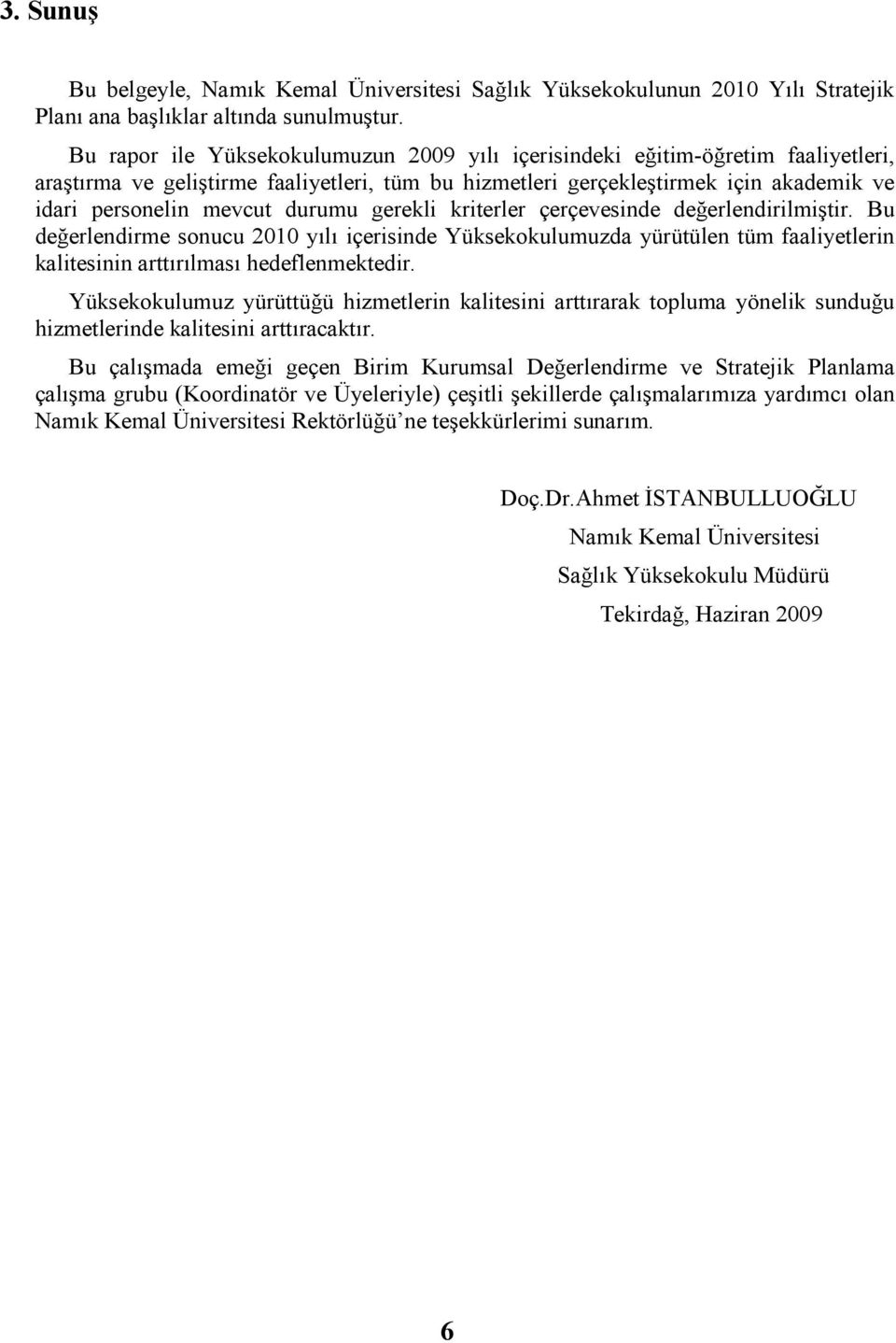 durumu gerekli kriterler çerçevesinde değerlendirilmiştir. Bu değerlendirme sonucu 2010 yılı içerisinde Yüksekokulumuzda yürütülen tüm faaliyetlerin kalitesinin arttırılması hedeflenmektedir.