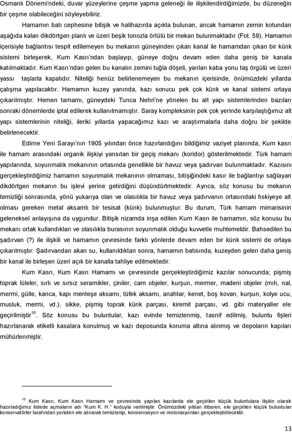 Hamamın içerisiyle bağlantısı tespit edilemeyen bu mekanın güneyinden çıkan kanal ile hamamdan çıkan bir künk sistemi birleşerek, Kum Kasrı ndan başlayıp, güneye doğru devam eden daha geniş bir