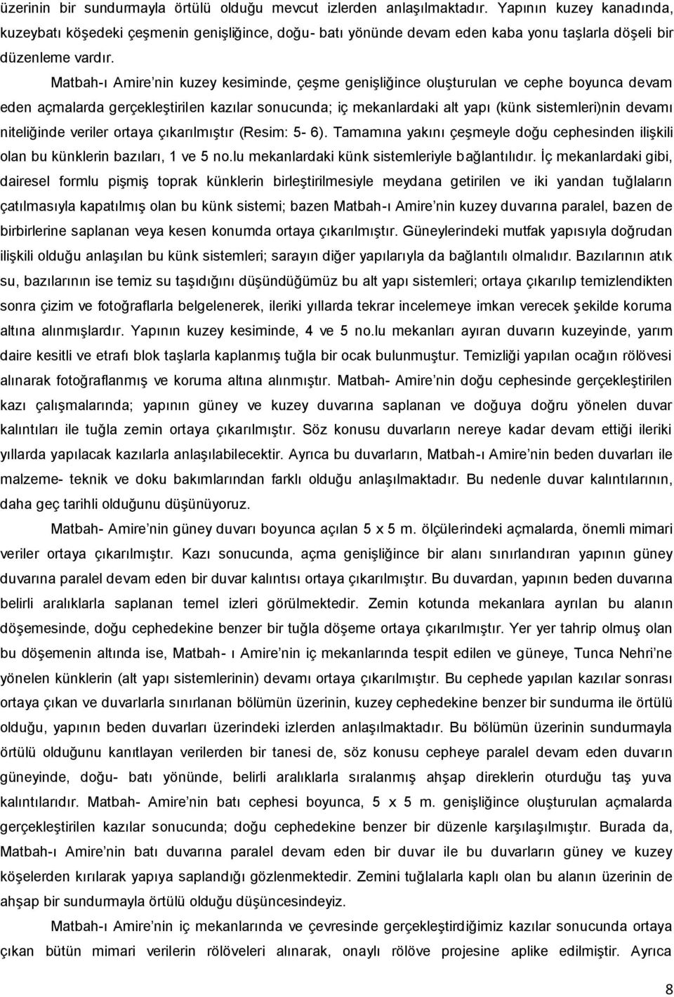 Matbah-ı Amire nin kuzey kesiminde, çeşme genişliğince oluşturulan ve cephe boyunca devam eden açmalarda gerçekleştirilen kazılar sonucunda; iç mekanlardaki alt yapı (künk sistemleri)nin devamı