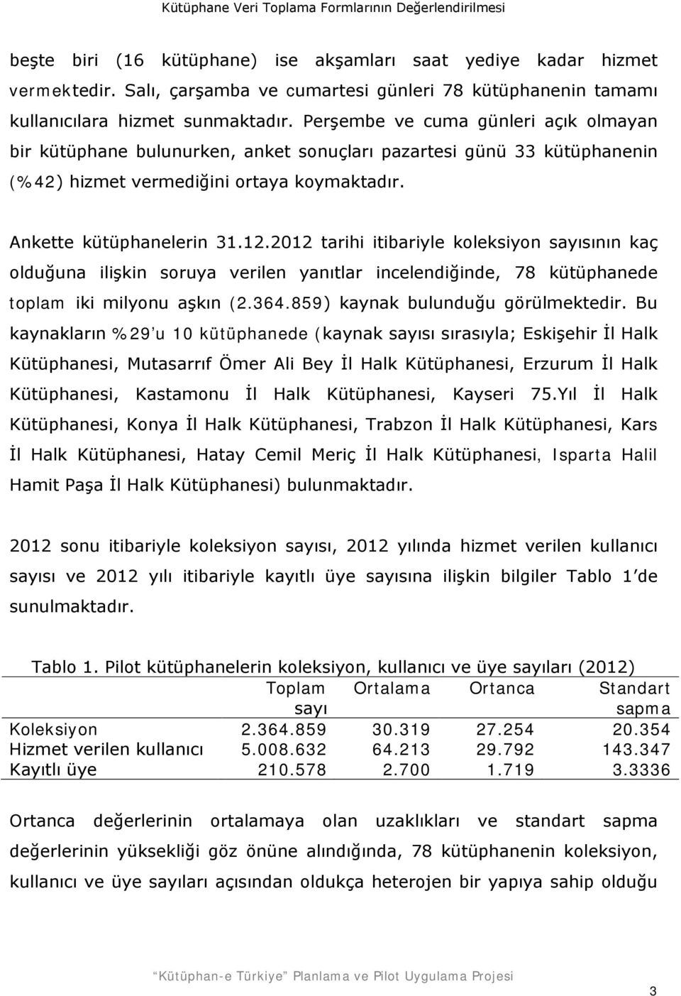 2012 tarihi itibariyle koleksiyon sayısının kaç olduğuna ilişkin soruya verilen yanıtlar incelendiğinde, 78 kütüphanede toplam iki milyonu aşkın (2.364.859) kaynak bulunduğu görülmektedir.