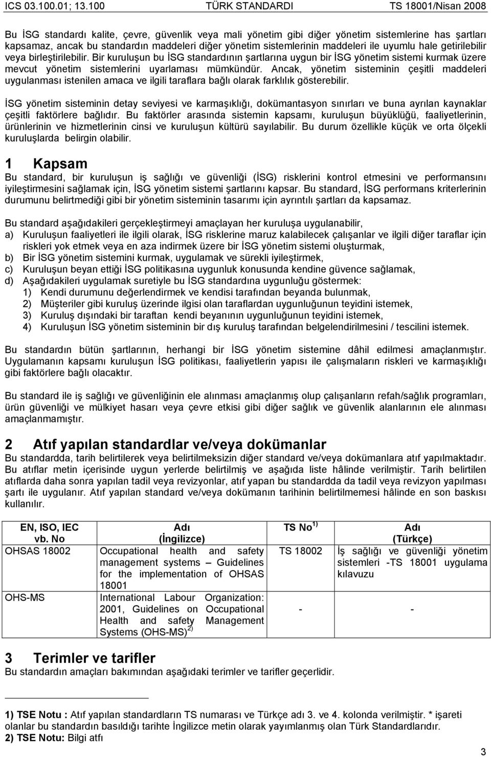 Ancak, yönetim sisteminin çeşitli maddeleri uygulanması istenilen amaca ve ilgili taraflara bağlı olarak farklılık gösterebilir.