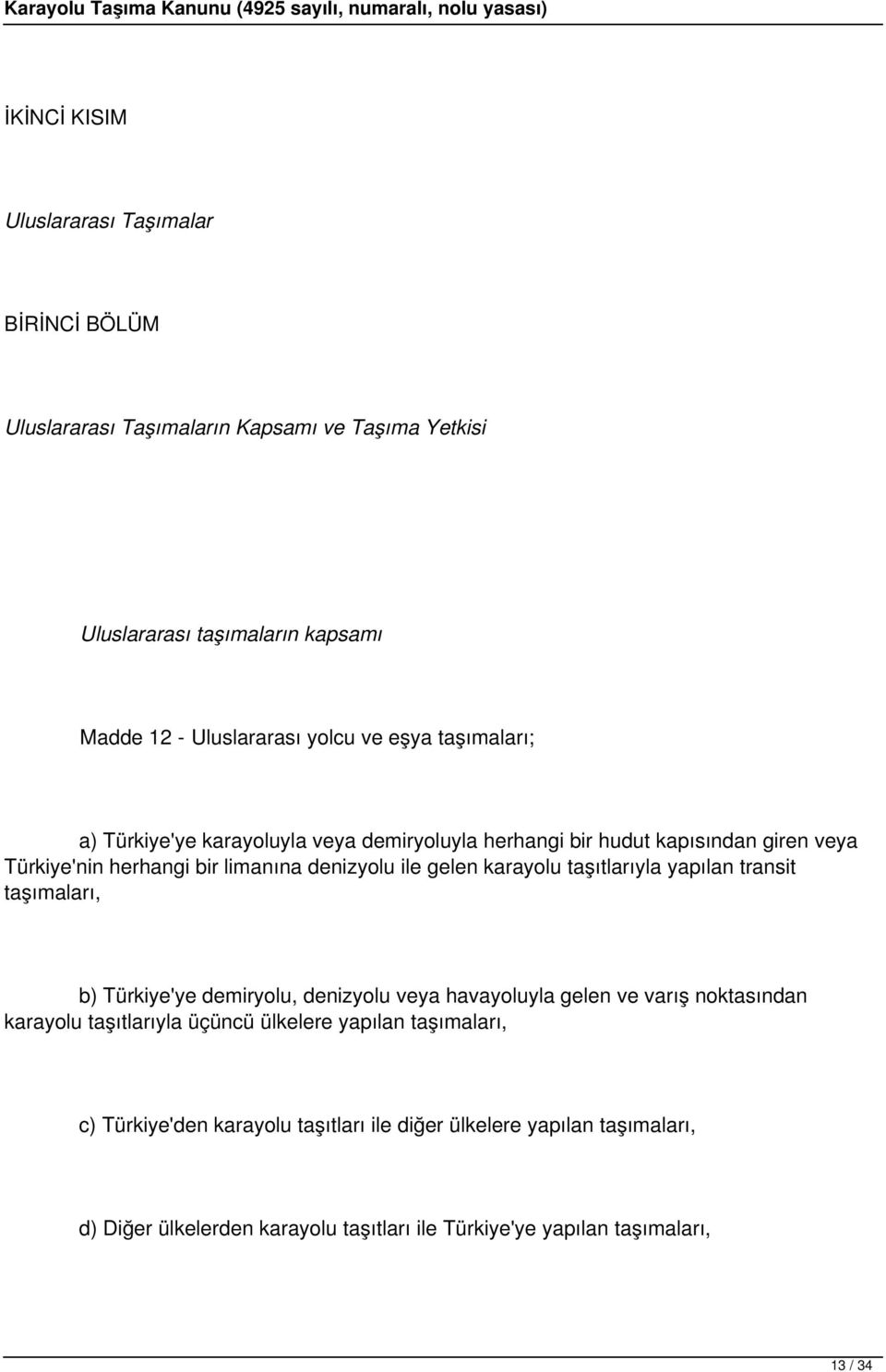 karayolu taşıtlarıyla yapılan transit taşımaları, b) Türkiye'ye demiryolu, denizyolu veya havayoluyla gelen ve varış noktasından karayolu taşıtlarıyla üçüncü