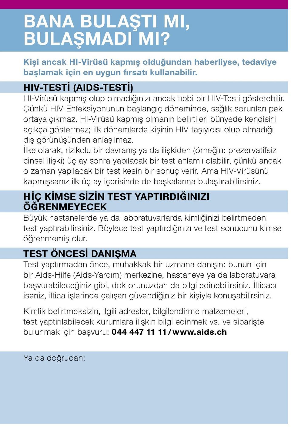 HI-Virüsü kapmış olmanın belirtileri bünyede kendisini açıkça göstermez; ilk dönemlerde kişinin HIV taşıyıcısı olup olmadığı dış görünüşünden anlaşılmaz.