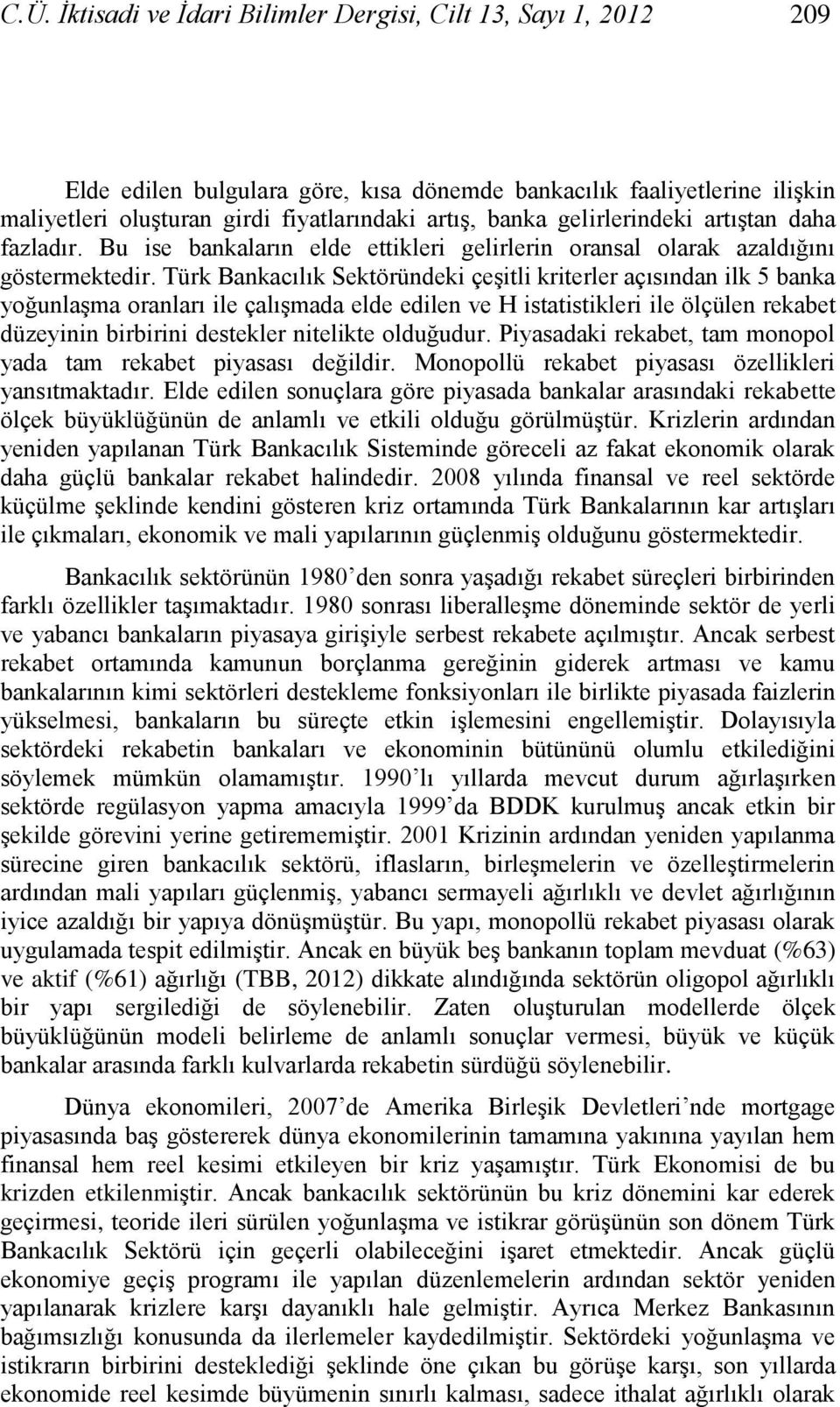 Türk Bankacılık Sektöründek çeştl krterler açısından lk 5 banka yoğunlaşma oranları le çalışmada elde edlen ve H statstkler le ölçülen rekabet düzeynn brbrn destekler ntelkte olduğudur.