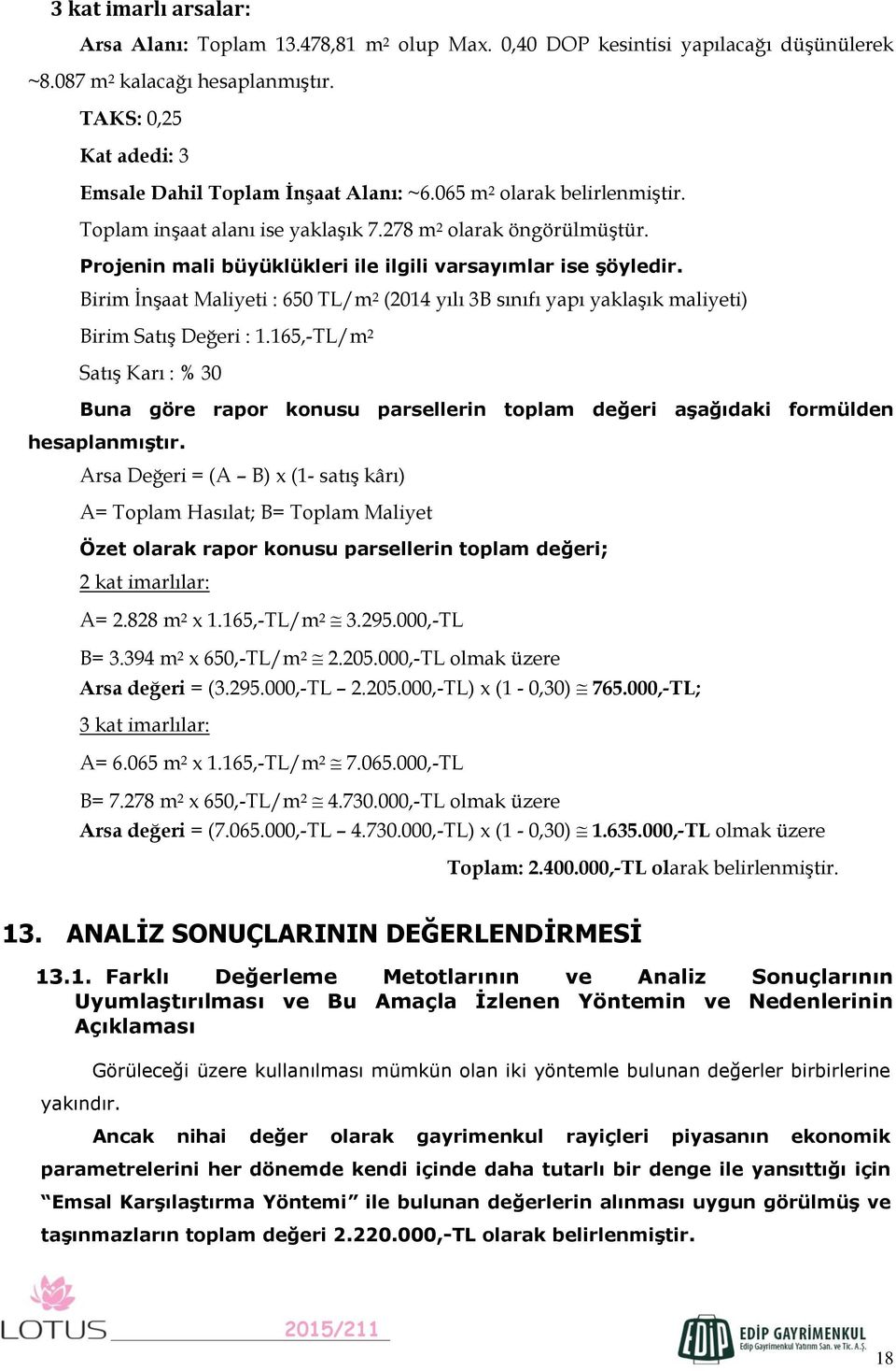 Projenin mali büyüklükleri ile ilgili varsayımlar ise şöyledir. Birim İnşaat Maliyeti : 650 TL/m 2 (2014 yılı 3B sınıfı yapı yaklaşık maliyeti) Birim Satış Değeri : 1.