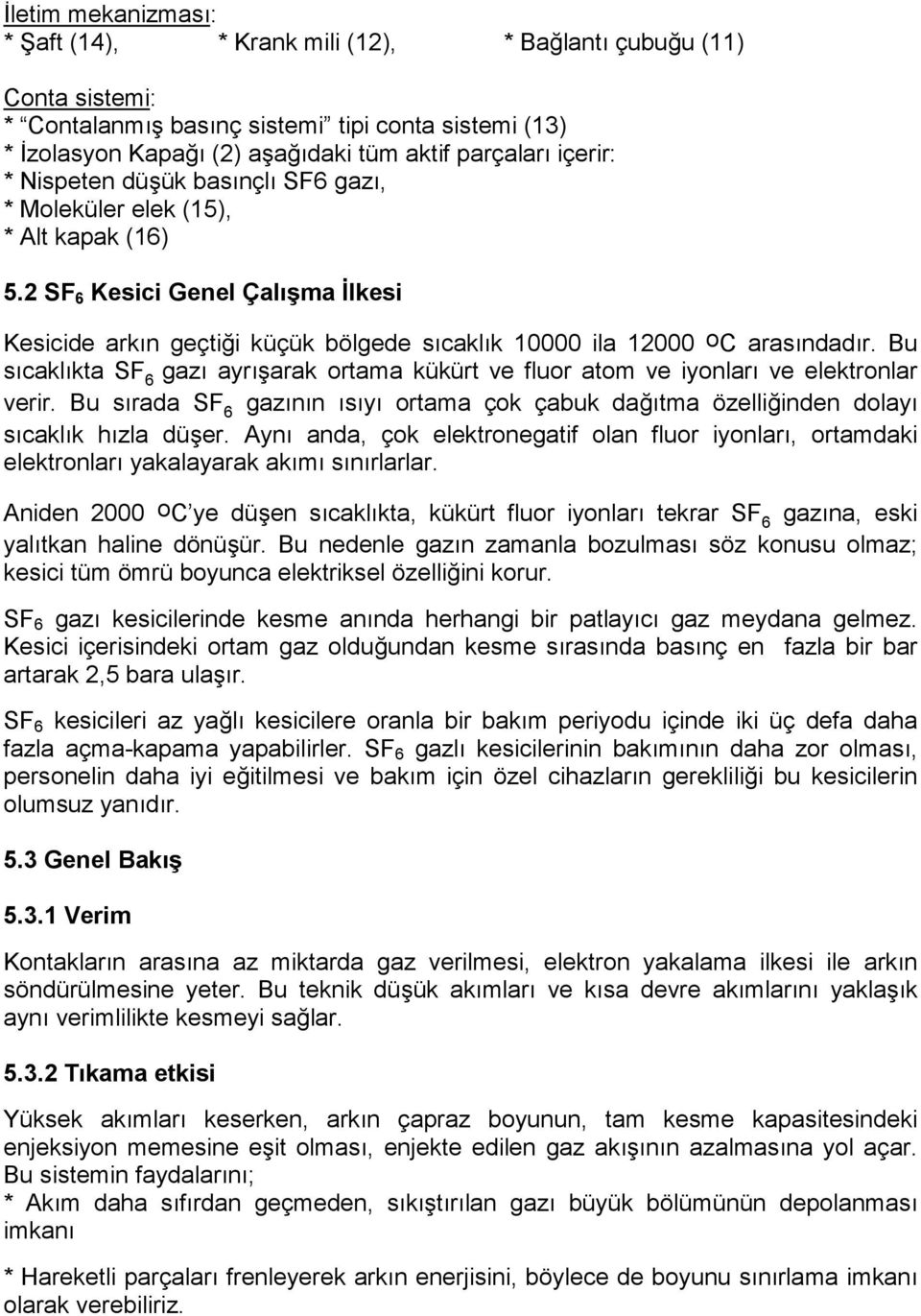 Bu sõcaklõkta SF 6 gazõ ayrõşarak ortama kükürt ve fluor atom ve iyonlarõ ve elektronlar verir. Bu sõrada SF 6 gazõnõn õsõyõ ortama çok çabuk dağõtma özelliğinden dolayõ sõcaklõk hõzla düşer.