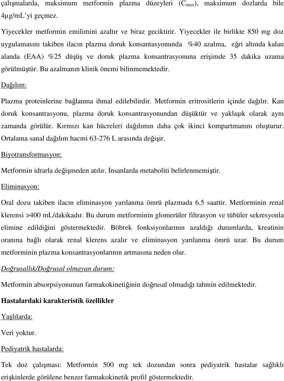 uzama görülmüştür. Bu azalmanın klinik önemi bilinmemektedir. Dağılım: Plazma proteinlerine bağlanma ihmal edilebilirdir. Metformin eritrositlerin içinde dağılır.