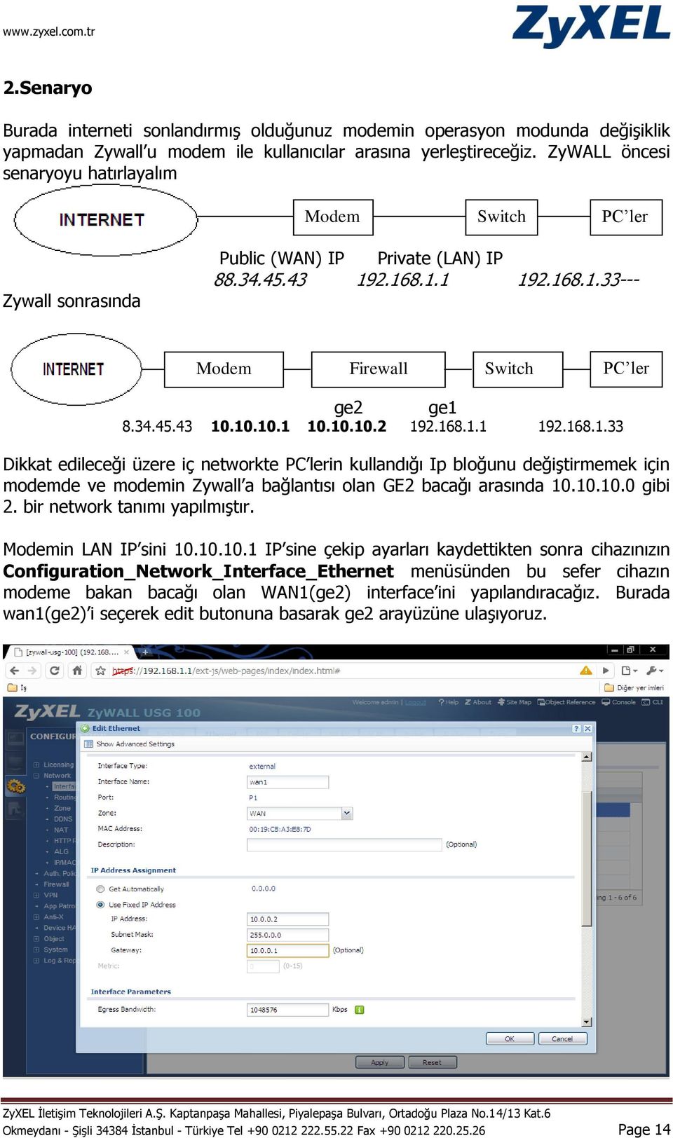 10.10.1 10.10.10.2 192.168.1.1 192.168.1.33 Dikkat edileceği üzere iç networkte PC lerin kullandığı Ip bloğunu değiştirmemek için modemde ve modemin Zywall a bağlantısı olan GE2 bacağı arasında 10.10.10.0 gibi 2.