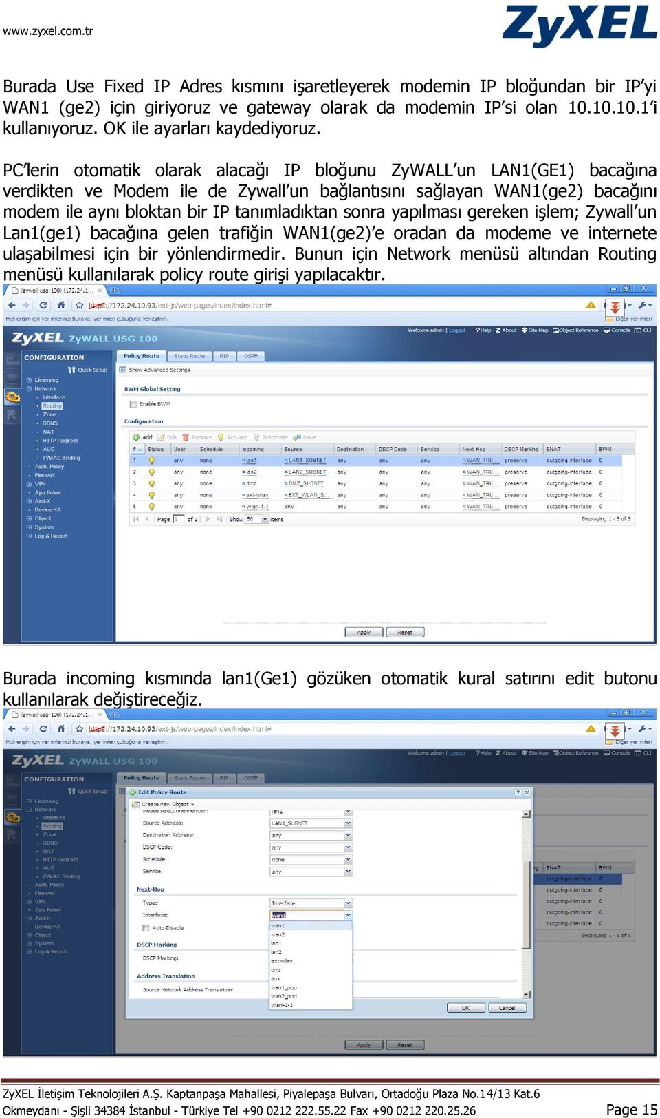 PC lerin otomatik olarak alacağı IP bloğunu ZyWALL un LAN1(GE1) bacağına verdikten ve Modem ile de Zywall un bağlantısını sağlayan WAN1(ge2) bacağını modem ile aynı bloktan bir IP tanımladıktan sonra