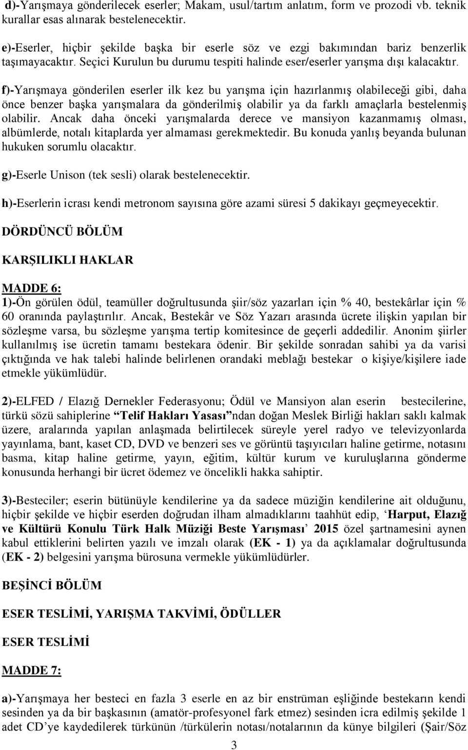 f)-yarışmaya gönderilen eserler ilk kez bu yarışma için hazırlanmış olabileceği gibi, daha önce benzer başka yarışmalara da gönderilmiş olabilir ya da farklı amaçlarla bestelenmiş olabilir.