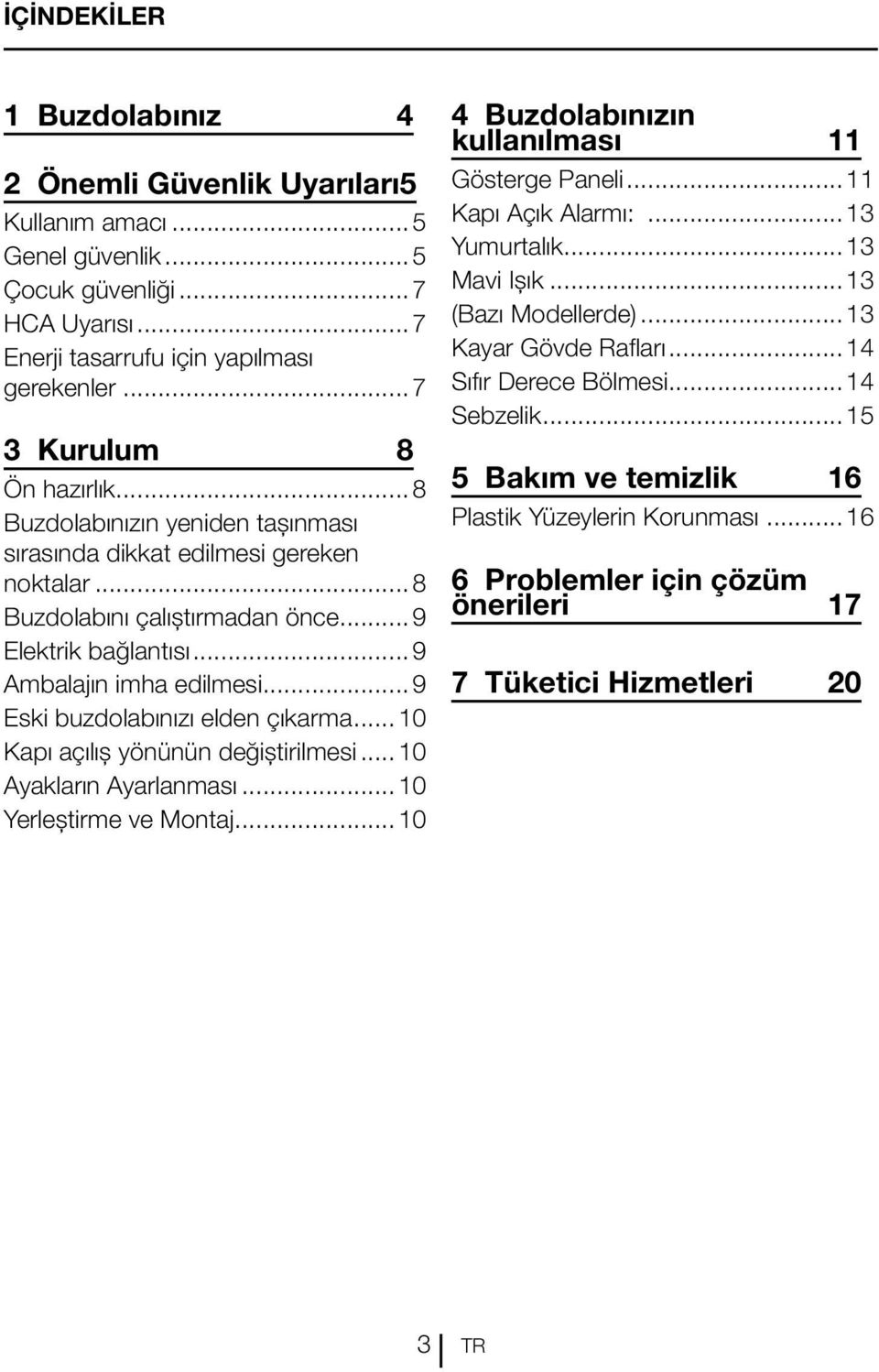 ..9 Eski buzdolabınızı elden çıkarma... 10 Kapı açılış yönünün değiştirilmesi... 10 Ayakların Ayarlanması...10 Yerleştirme ve Montaj...10 4 Buzdolabınızın kullanılması 11 Gösterge Paneli.