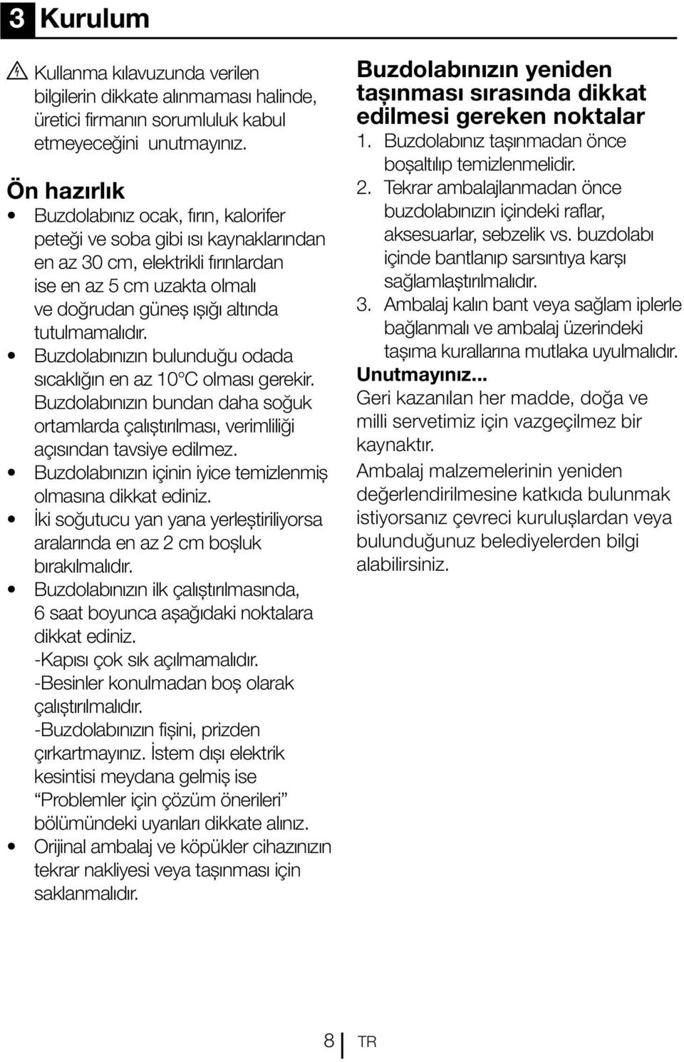 Buzdolabınızın bulunduğu odada sıcaklığın en az 10 C olması gerekir. Buzdolabınızın bundan daha soğuk ortamlarda çalıştırılması, verimliliği açısından tavsiye edilmez.