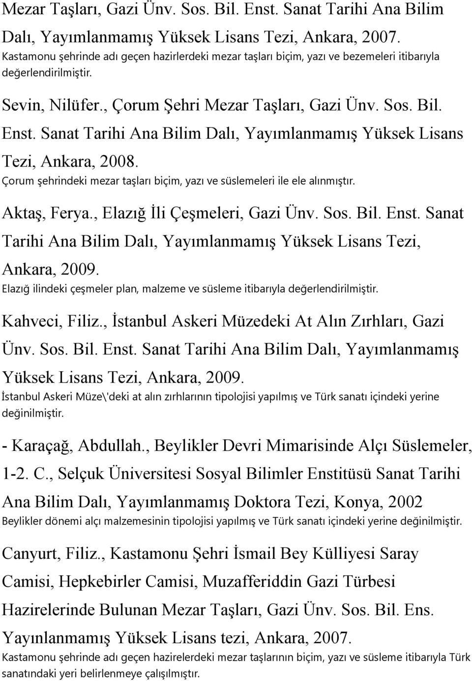 Sanat Tarihi Ana Bilim Dalı, Yayımlanmamış Yüksek Lisans Tezi, Ankara, 2008. Çorum şehrindeki mezar taşları biçim, yazı ve süslemeleri ile ele alınmıştır. Aktaş, Ferya.