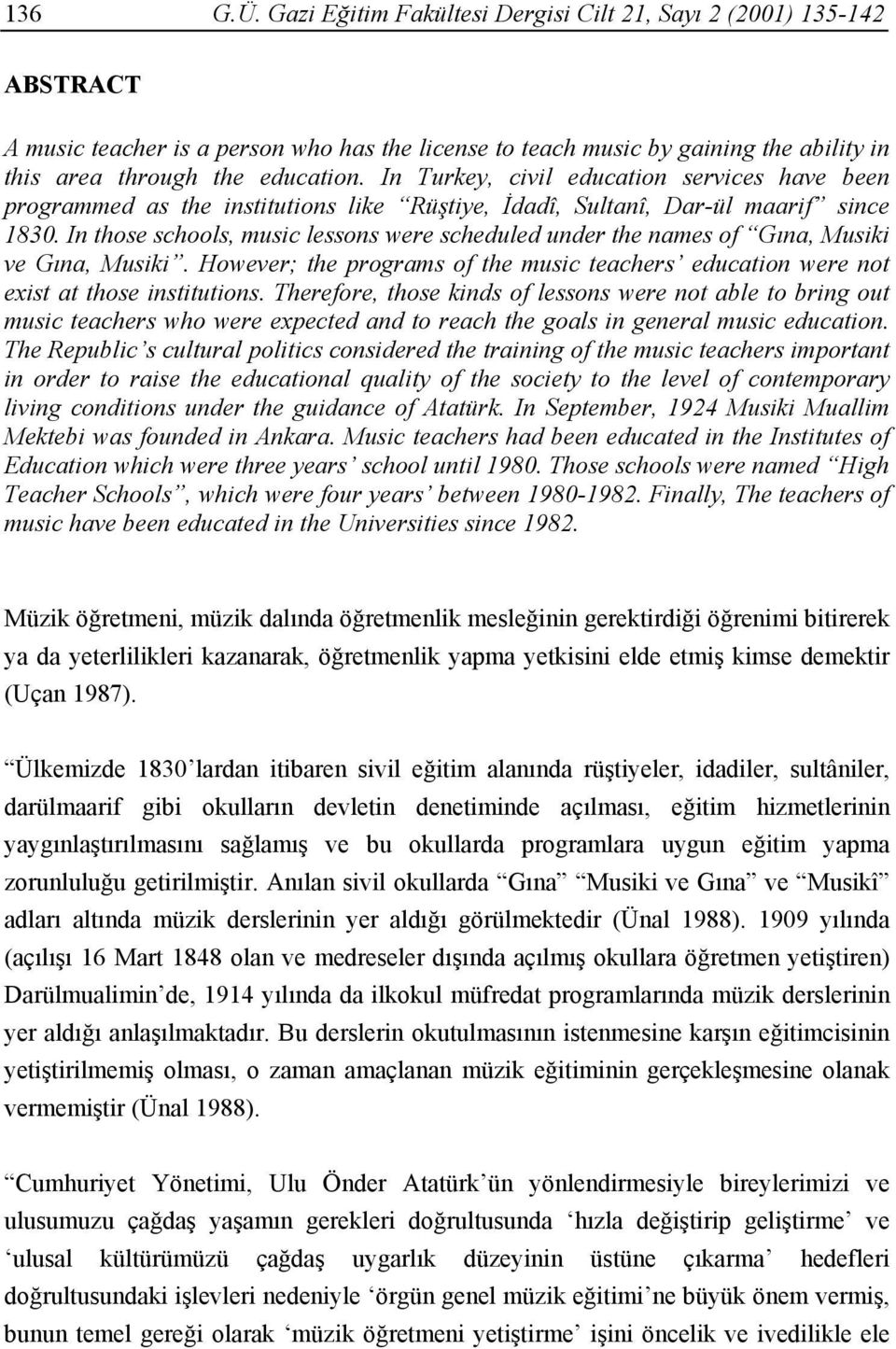 In those schools, music lessons were scheduled under the names of Gına, Musiki ve Gına, Musiki. However; the programs of the music teachers education were not exist at those institutions.