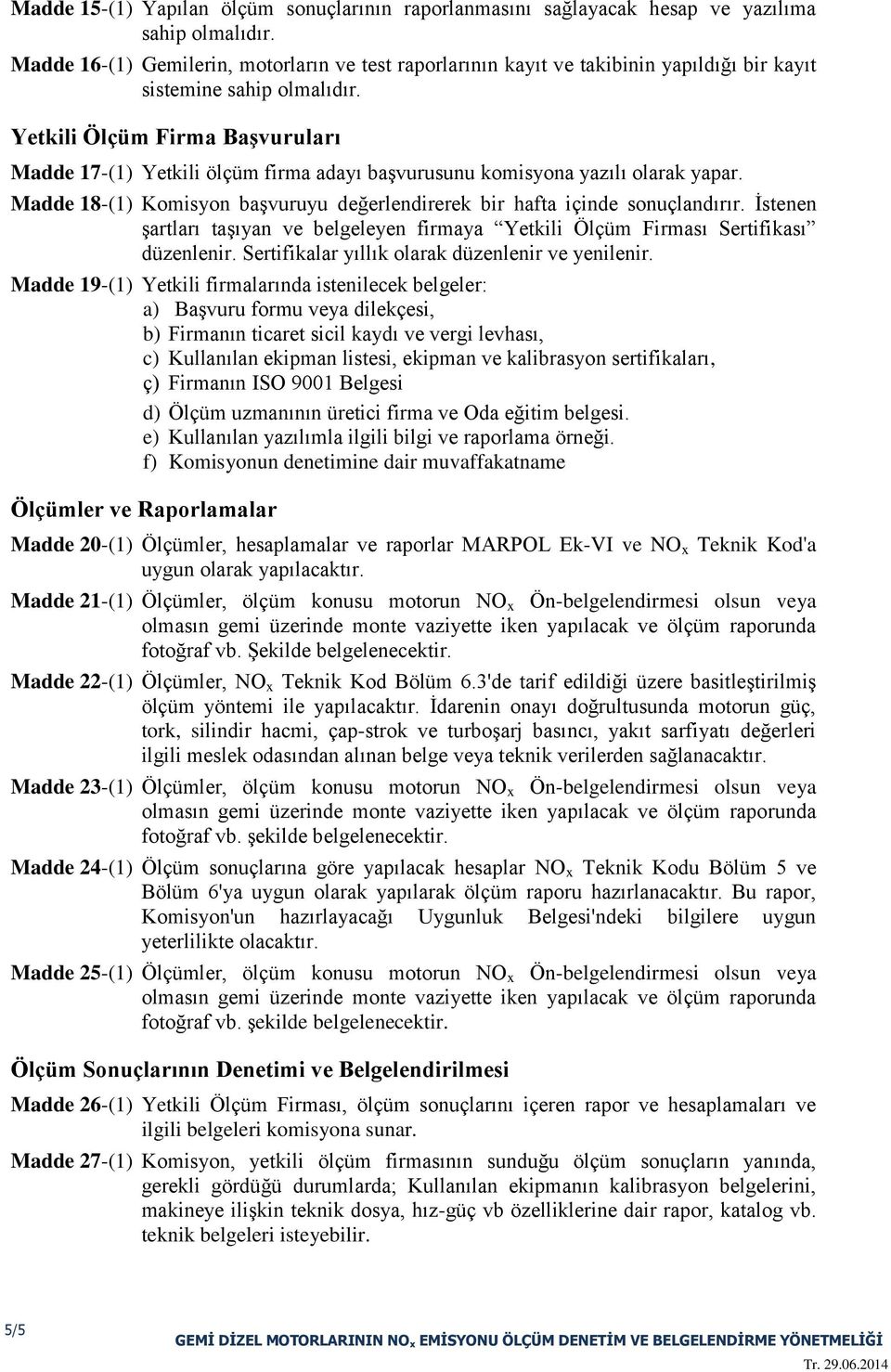 Yetkili Ölçüm Firma Başvuruları Madde 17-(1) Yetkili ölçüm firma adayı başvurusunu komisyona yazılı olarak yapar. Madde 18-(1) Komisyon başvuruyu değerlendirerek bir hafta içinde sonuçlandırır.