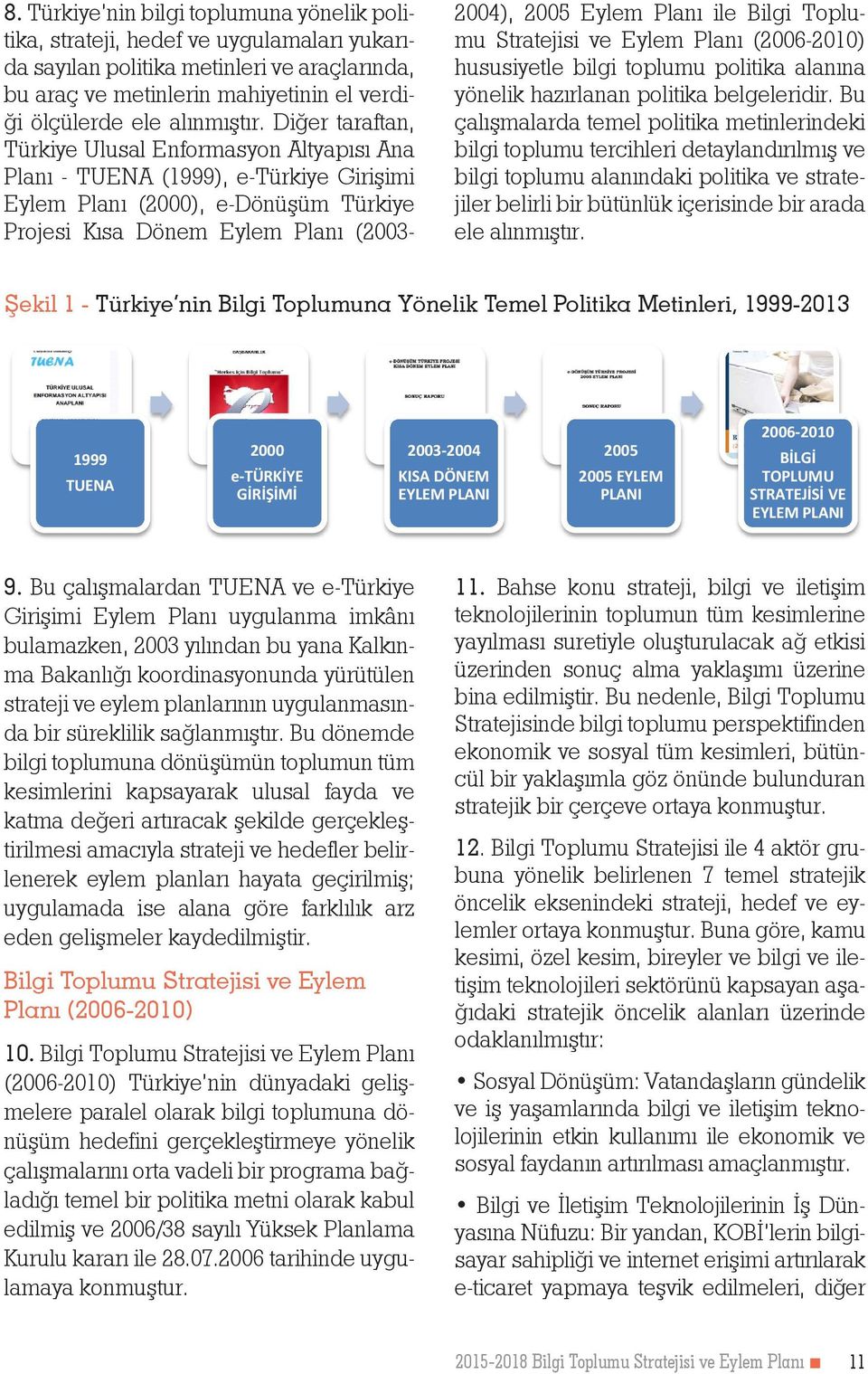 Diğer taraftan, Türkiye Ulusal Enformasyon Altyapısı Ana Planı - TUENA (1999), e-türkiye Girişimi Eylem Planı (2000), e-dönüşüm Türkiye Projesi Kısa Dönem Eylem Planı (2003-2004), 2005 Eylem Planı