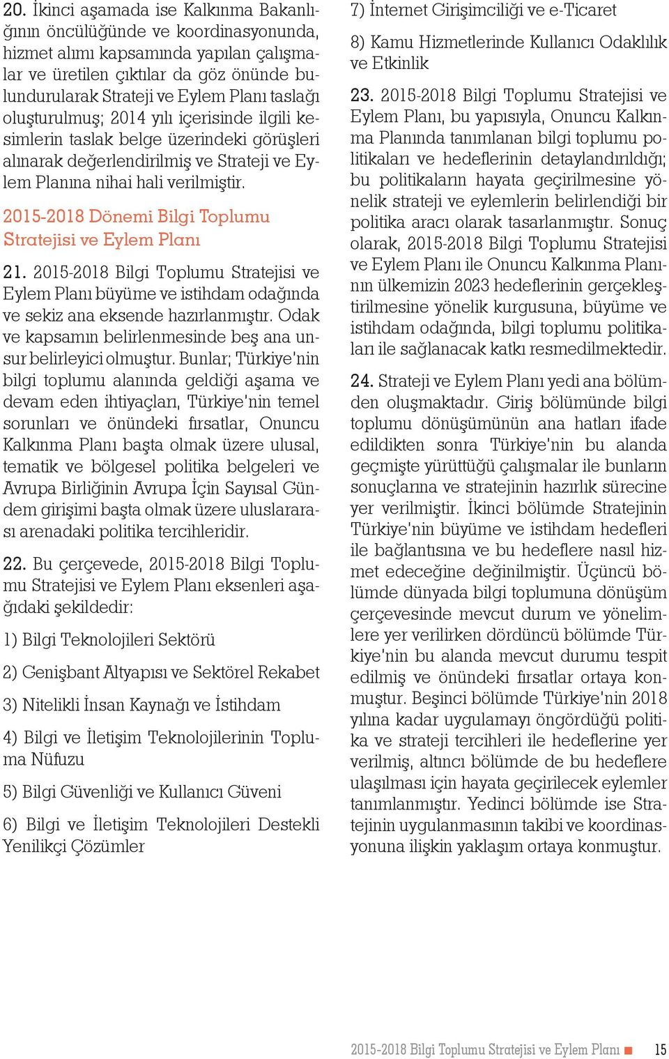 2015-2018 Dönemi Bilgi Toplumu Stratejisi ve Eylem Planı 21. 2015-2018 Bilgi Toplumu Stratejisi ve Eylem Planı büyüme ve istihdam odağında ve sekiz ana eksende hazırlanmıştır.