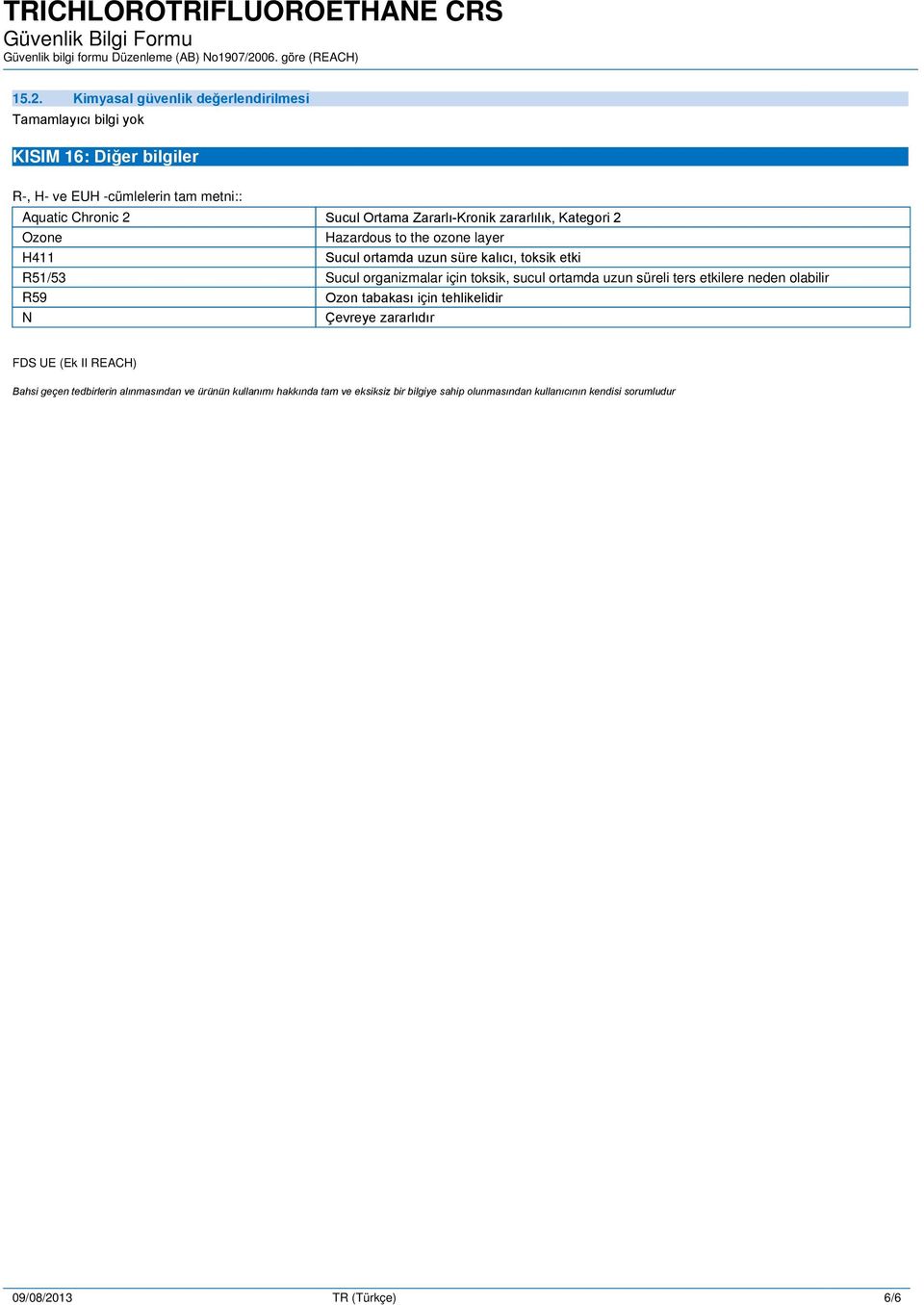 sucul ortamda uzun süreli ters etkilere neden olabilir R59 N Ozon tabakası için tehlikelidir Çevreye zararlıdır FDS UE (Ek II REACH) Bahsi geçen