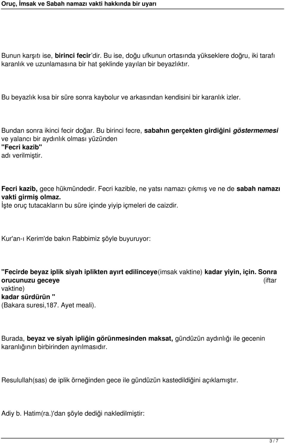 Bu birinci fecre, sabahın gerçekten girdiğini göstermemesi ve yalancı bir aydınlık olması yüzünden "Fecri kazib" adı verilmiştir. Fecri kazib, gece hükmündedir.