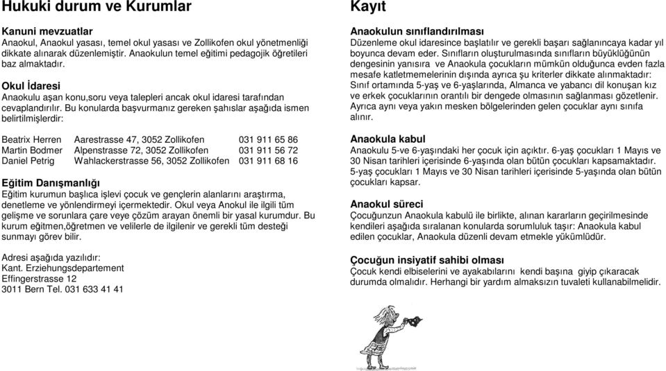 Bu konularda başvurmanız gereken şahıslar aşağıda ismen belirtilmişlerdir: Beatrix Herren Aarestrasse 47, 3052 Zollikofen 031 911 65 86 Martin Bodmer Alpenstrasse 72, 3052 Zollikofen 031 911 56 72