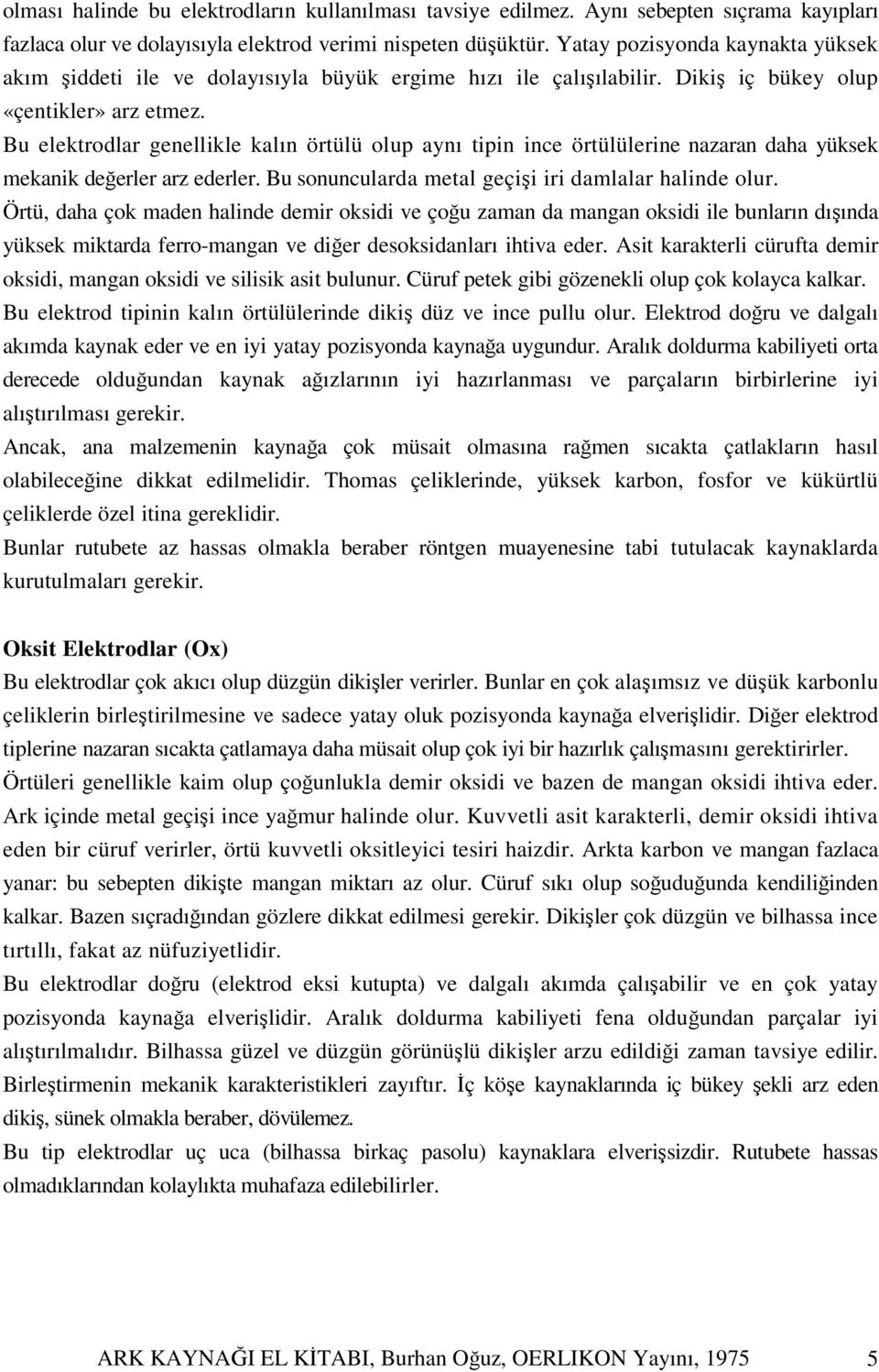 Bu elektrodlar genellikle kalın örtülü olup aynı tipin ince örtülülerine nazaran daha yüksek mekanik değerler arz ederler. Bu sonuncularda metal geçişi iri damlalar halinde olur.