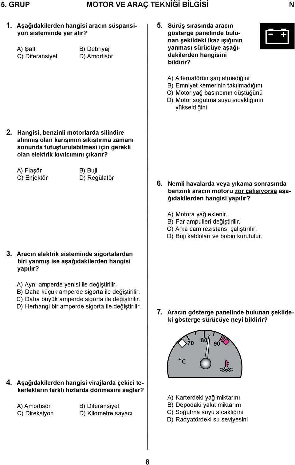 A) Alternatörün şarj etmediğini B) Emniyet kemerinin takılmadığını C) Motor yağ basıncının düştüğünü D) Motor soğutma suyu sıcaklığının yükseldiğini 2.