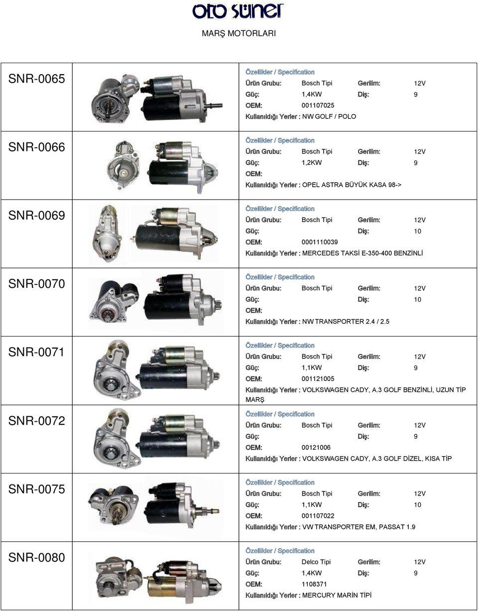 5 Güç: 1,1KW Diş: 9 001121005 Kullanıldığı Yerler : VOLKSWAGEN CADY, A.3 GOLF BENZİNLİ, UZUN TİP MARŞ 00121006 Kullanıldığı Yerler : VOLKSWAGEN CADY, A.