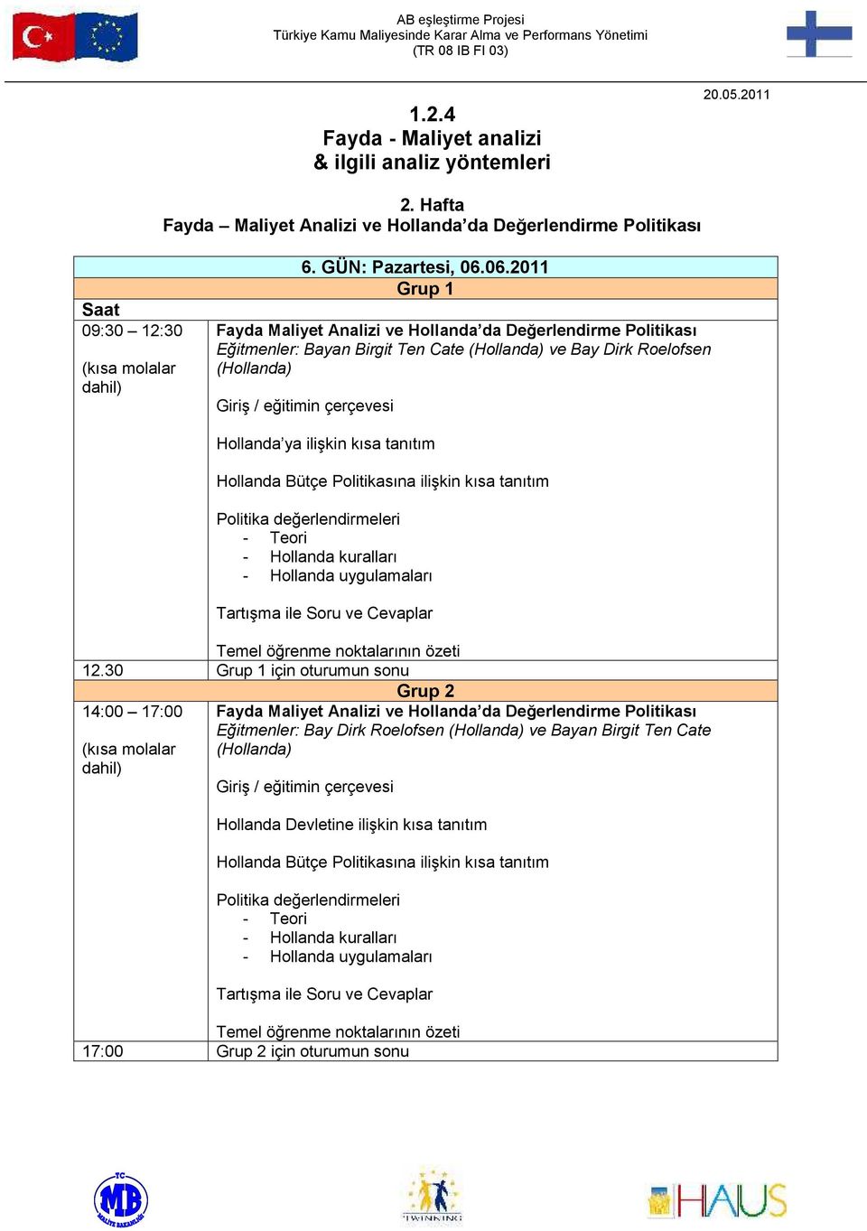 06.2011 Fayda Maliyet Analizi ve Hllanda da Değerlendirme Plitikası Eğitmenler: Bayan Birgit Ten Cate (Hllanda) ve Bay Dirk Relfsen (Hllanda) Giriş / eğitimin çerçevesi Hllanda ya ilişkin kısa