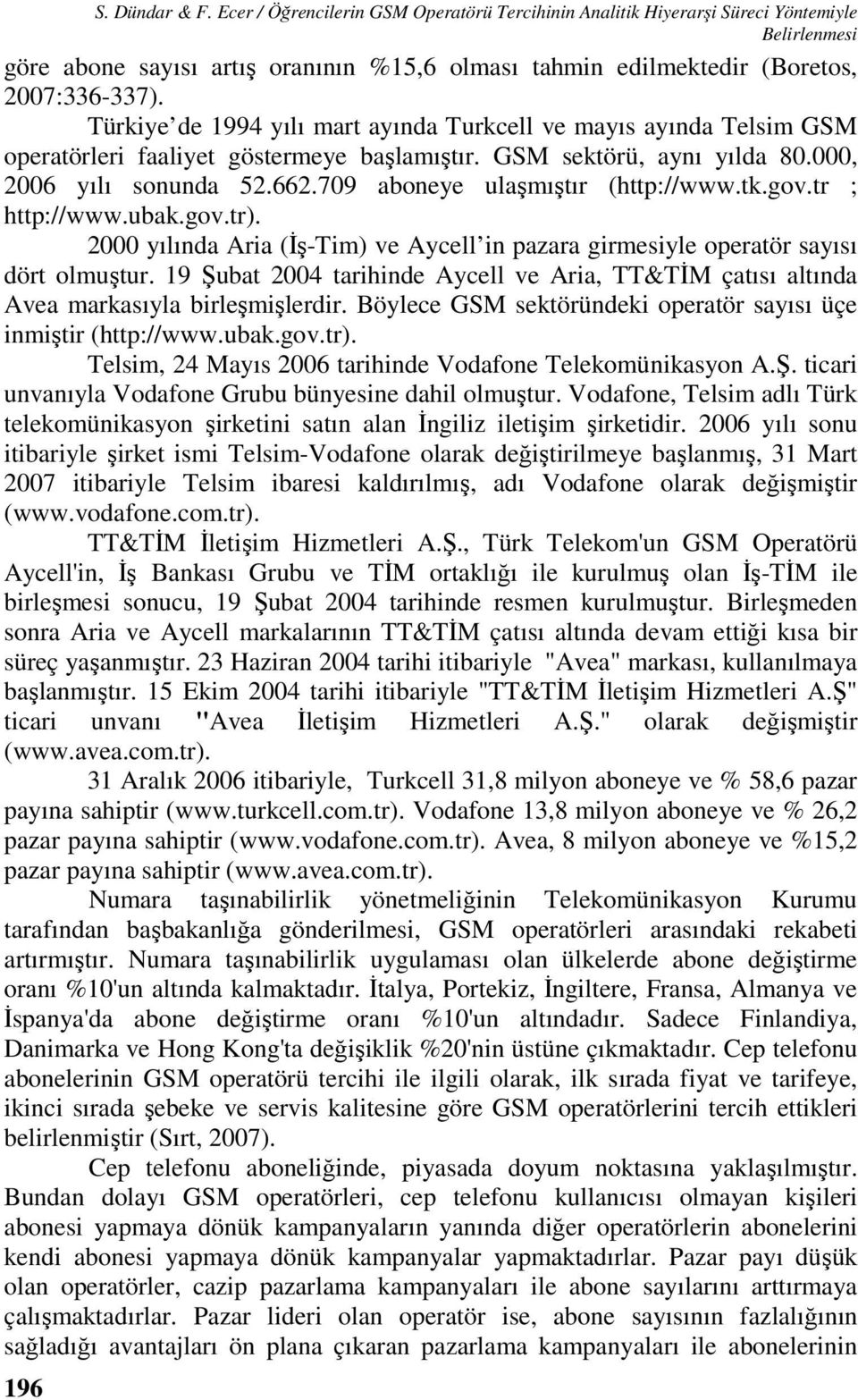 Türkiye de 1994 yılı mart ayında Turkcell ve mayıs ayında Telsim GSM operatörleri faaliyet göstermeye başlamıştır. GSM sektörü, aynı yılda 80.000, 2006 yılı sonunda 52.662.