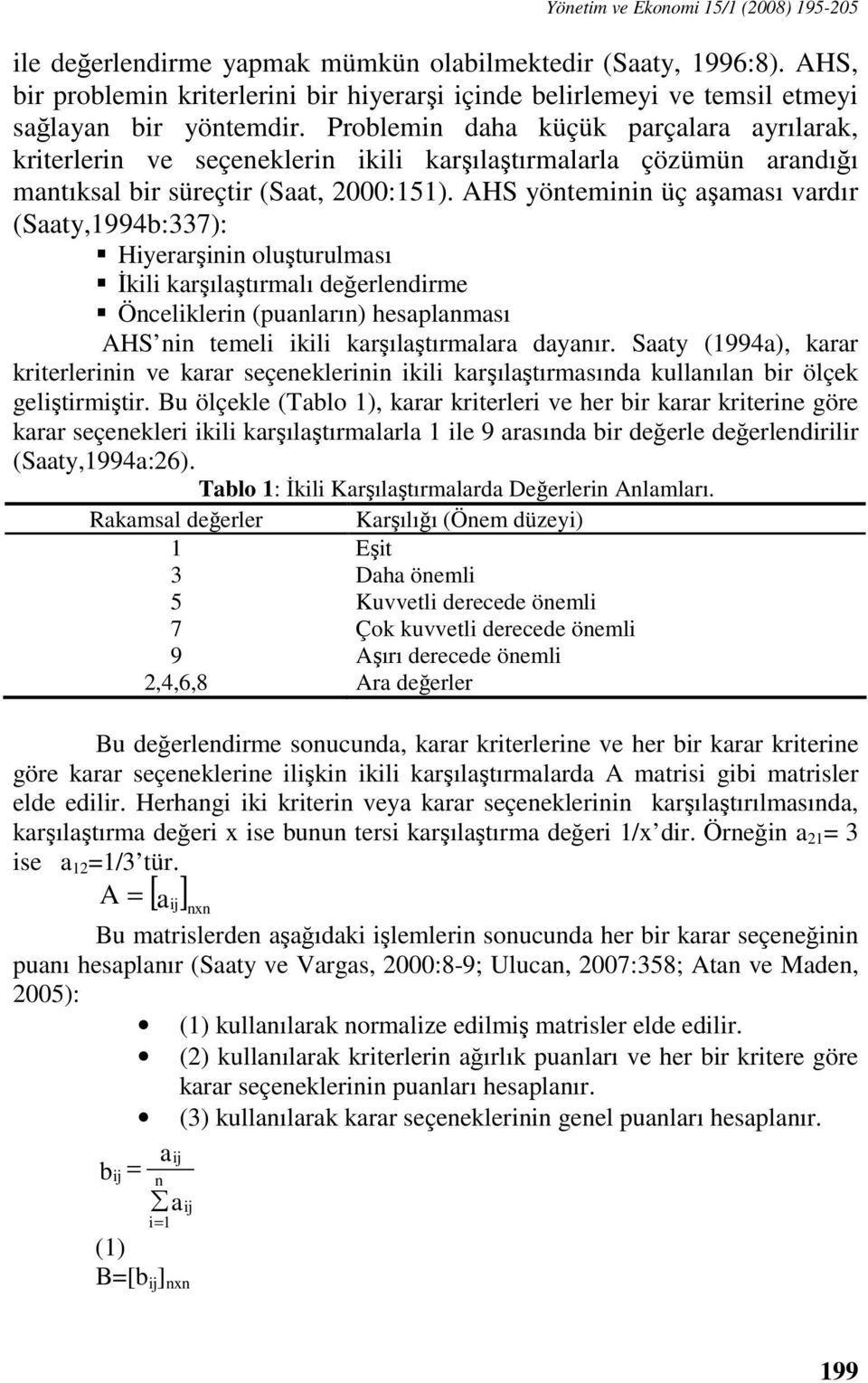 Problemin daha küçük parçalara ayrılarak, kriterlerin ve seçeneklerin ikili karşılaştırmalarla çözümün arandığı mantıksal bir süreçtir (Saat, 2000:151).