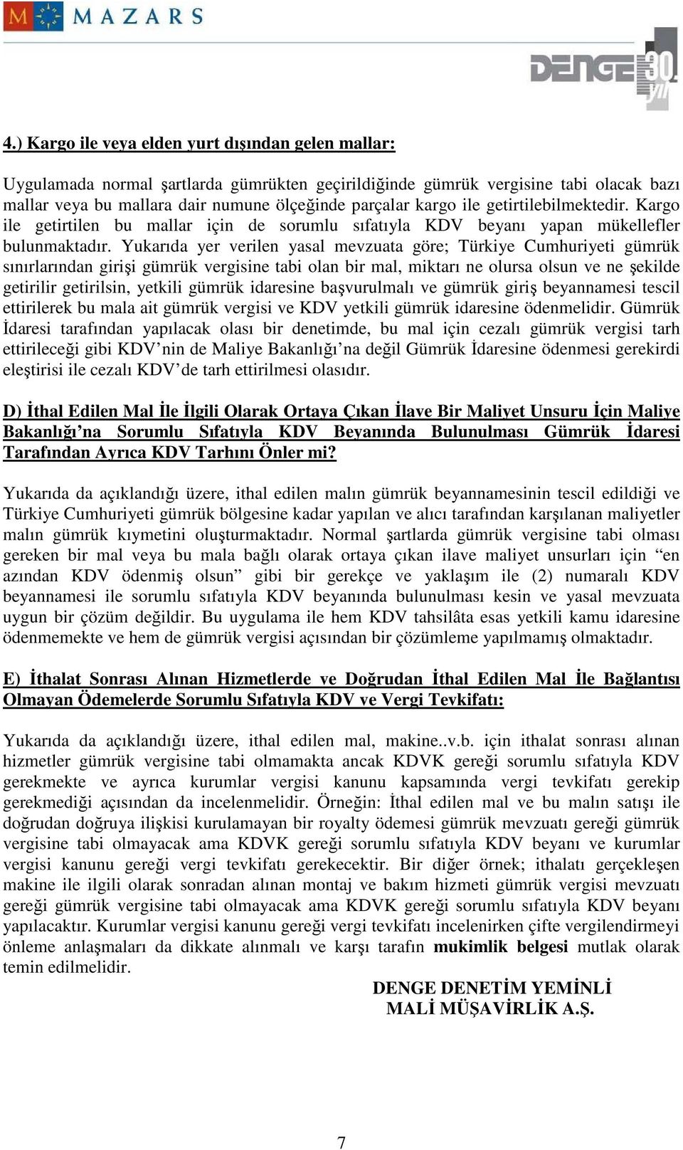 Yukarıda yer verilen yasal mevzuata göre; Türkiye Cumhuriyeti gümrük sınırlarından girişi gümrük vergisine tabi olan bir mal, miktarı ne olursa olsun ve ne şekilde getirilir getirilsin, yetkili