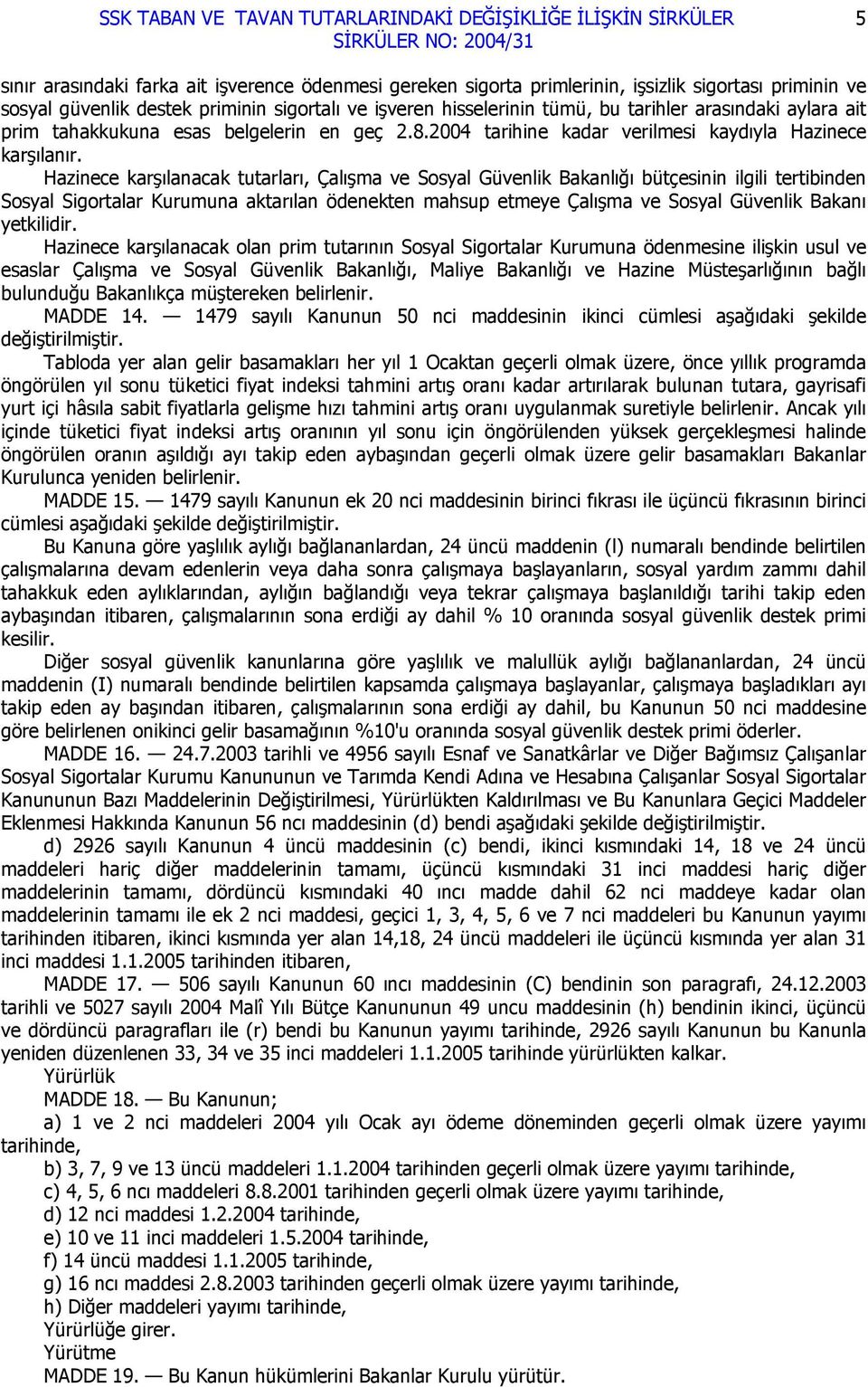 Hazinece karşılanacak tutarları, Çalışma ve Sosyal Güvenlik Bakanlığı bütçesinin ilgili tertibinden Sosyal Sigortalar Kurumuna aktarılan ödenekten mahsup etmeye Çalışma ve Sosyal Güvenlik Bakanı