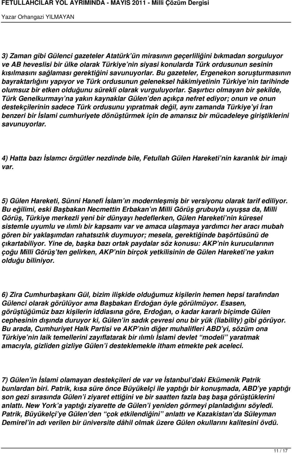 Bu gazeteler, Ergenekon soruşturmasının bayraktarlığını yapıyor ve Türk ordusunun geleneksel hâkimiyetinin Türkiye nin tarihinde olumsuz bir etken olduğunu sürekli olarak vurguluyorlar.