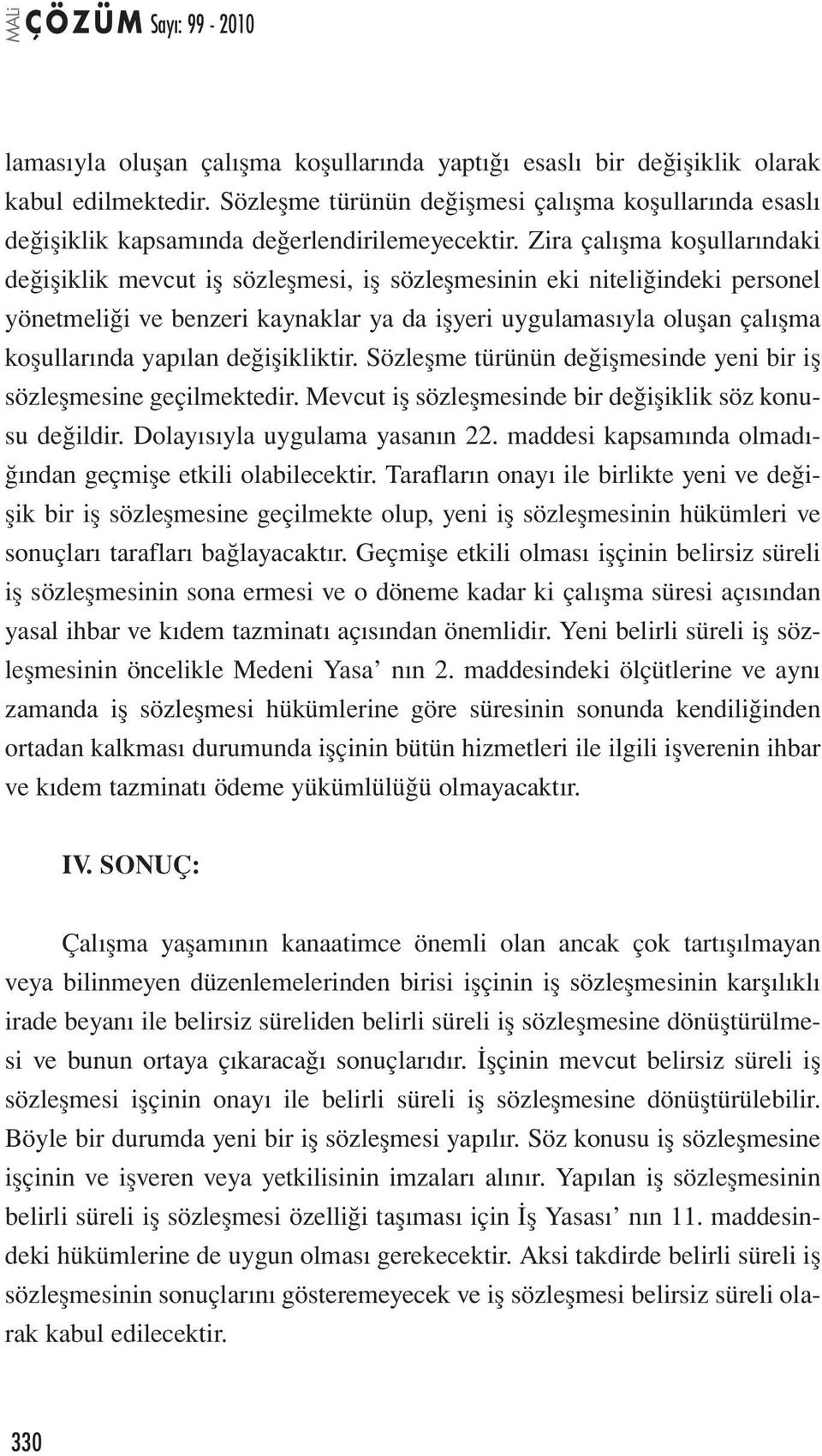 yapılan değişikliktir. Sözleşme türünün değişmesinde yeni bir iş sözleşmesine geçilmektedir. Mevcut iş sözleşmesinde bir değişiklik söz konusu değildir. Dolayısıyla uygulama yasanın 22.