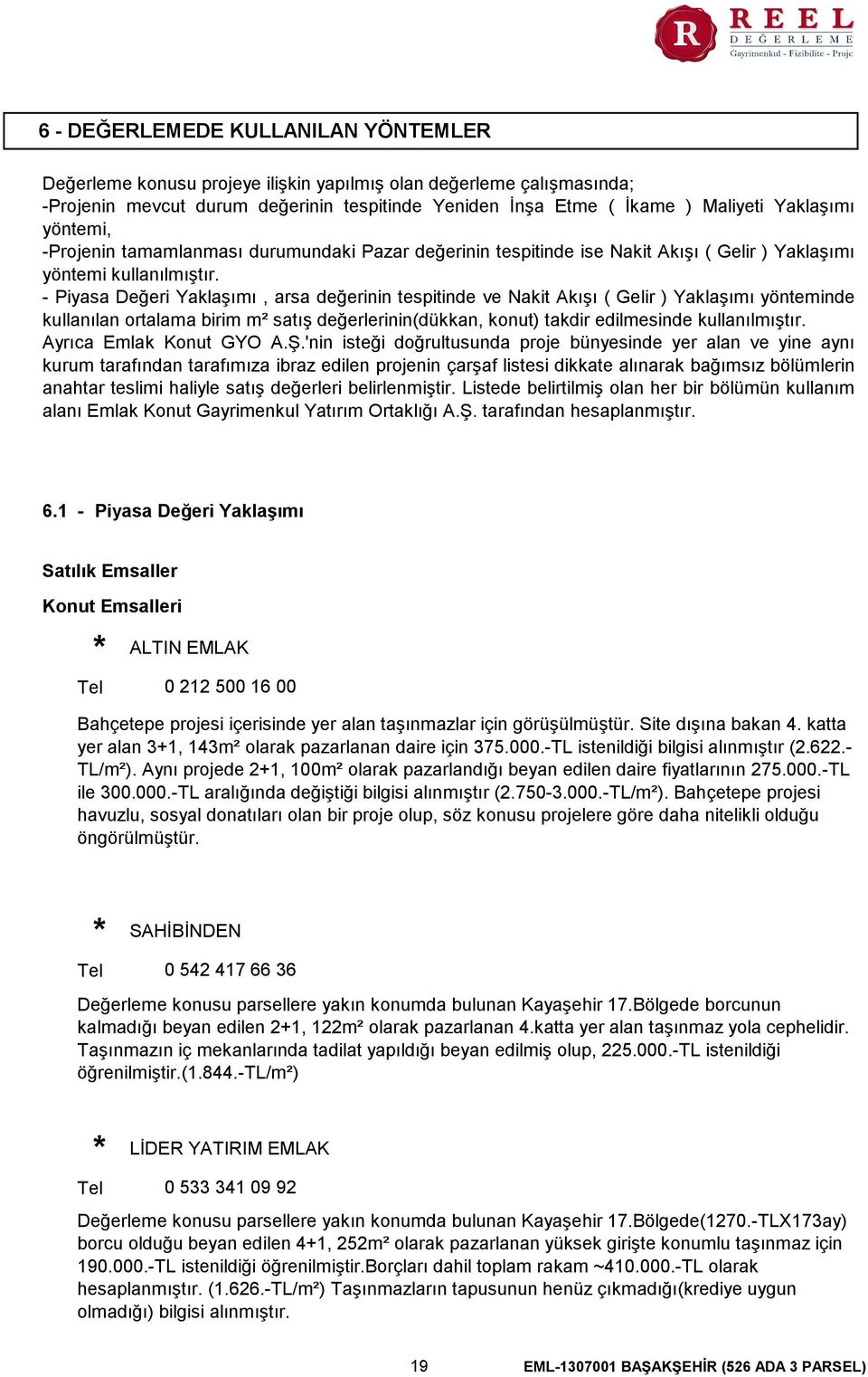 - Piyasa Değeri Yaklaşımı, arsa değerinin tespitinde ve Nakit Akışı ( Gelir ) Yaklaşımı yönteminde kullanılan ortalama birim m² satış değerlerinin(dükkan, konut) takdir edilmesinde kullanılmıştır.