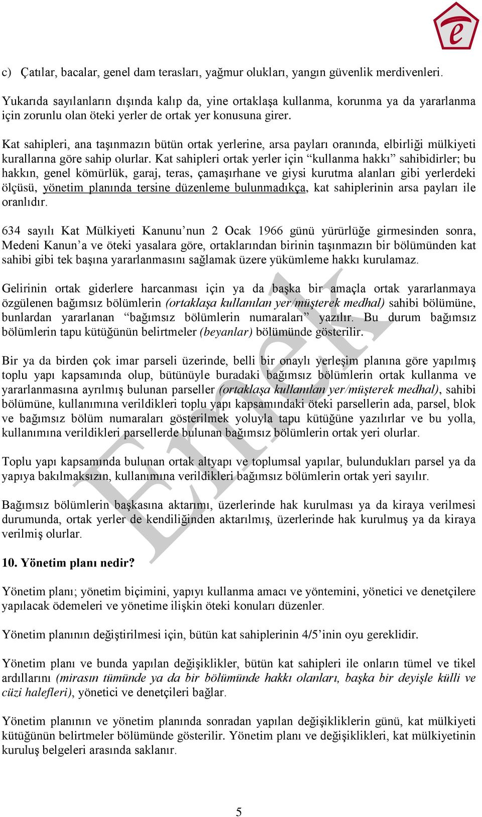 Kat sahipleri, ana taşınmazın bütün ortak yerlerine, arsa payları oranında, elbirliği mülkiyeti kurallarına göre sahip olurlar.