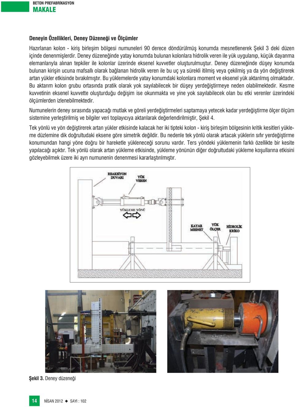 Deney düzeneğinde düşey konumda bulunan kirişin ucuna mafsallı olarak bağlanan hidrolik veren ile bu uç ya sürekli itilmiş veya çekilmiş ya da yön değiştirerek artan yükler etkisinde bırakılmıştır.