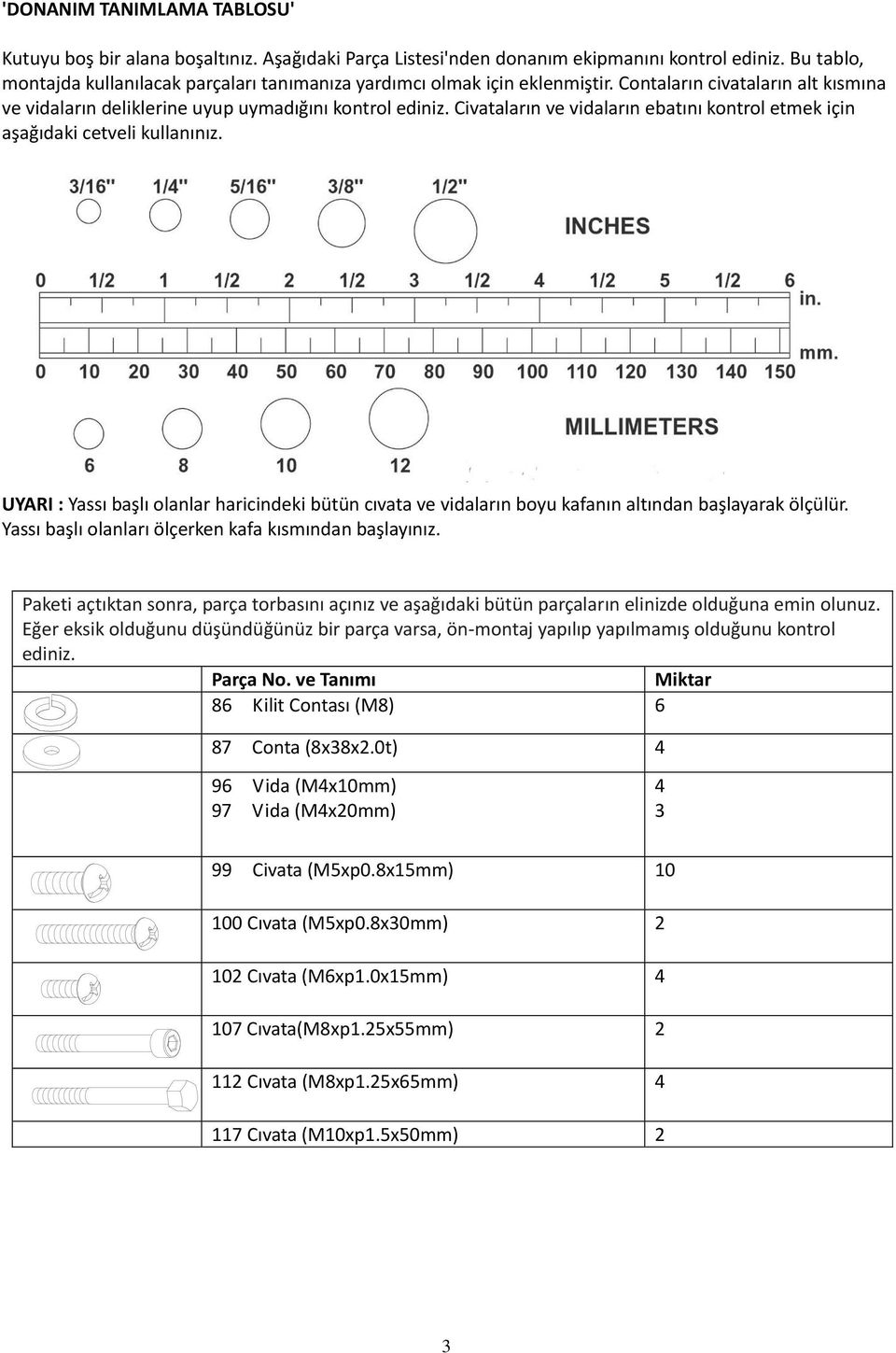 Civataların ve vidaların ebatını kontrol etmek için aşağıdaki cetveli kullanınız. UYARI : Yassı başlı olanlar haricindeki bütün cıvata ve vidaların boyu kafanın altından başlayarak ölçülür.