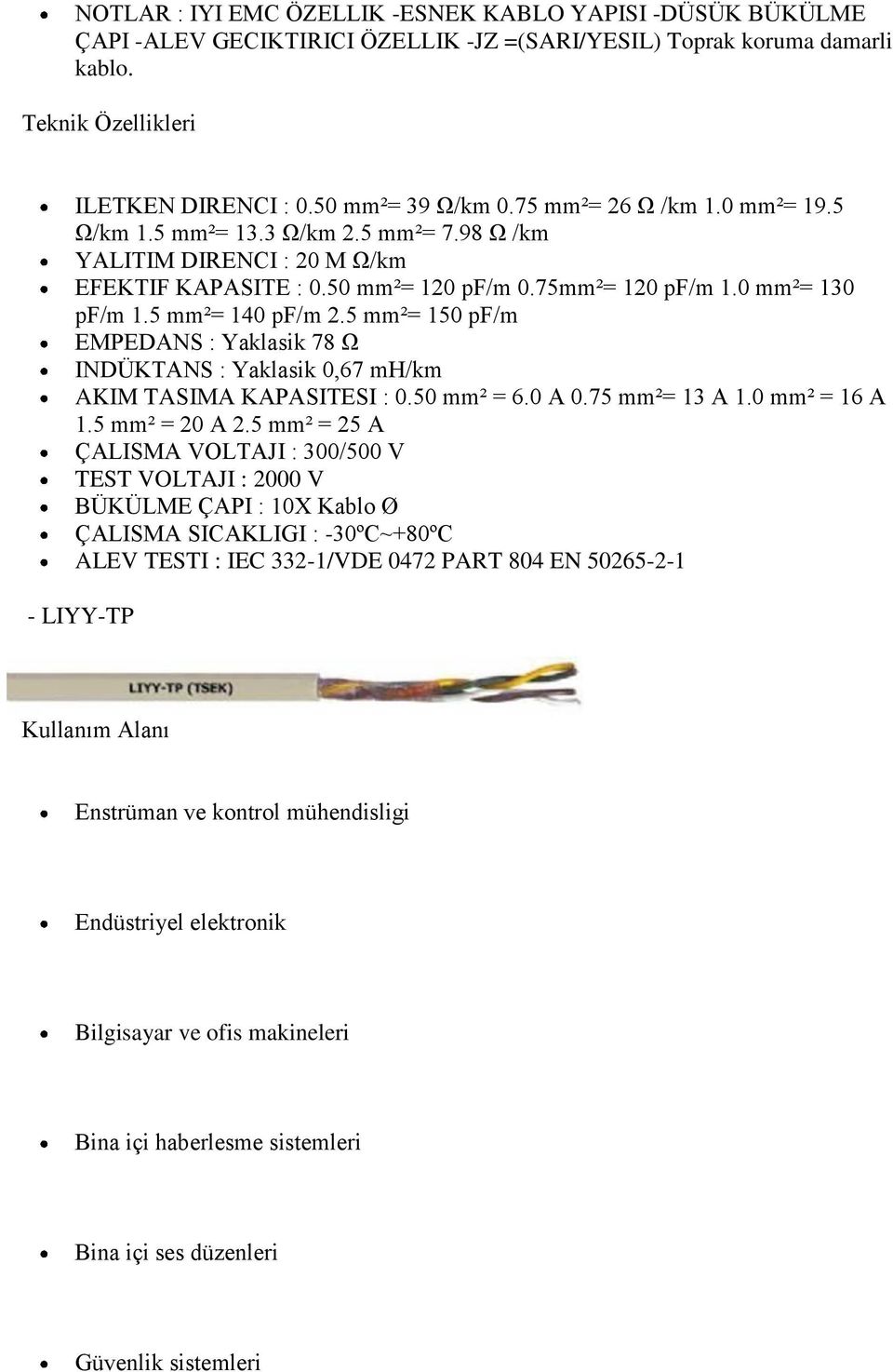 5 mm²= 150 pf/m EMPEDANS : Yaklasik 78 Ω INDÜKTANS : Yaklasik 0,67 mh/km AKIM TASIMA KAPASITESI : 0.50 mm² = 6.0 A 0.75 mm²= 13 A 1.0 mm² = 16 A 1.5 mm² = 20 A 2.