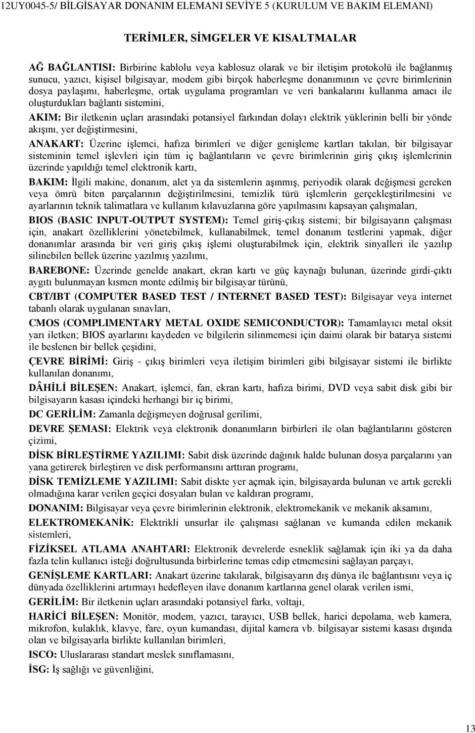 arasındaki potansiyel farkından dolayı elektrik yüklerinin belli bir yönde akışını, yer değiştirmesini, ANAKART: Üzerine işlemci, hafıza birimleri ve diğer genişleme kartları takılan, bir bilgisayar