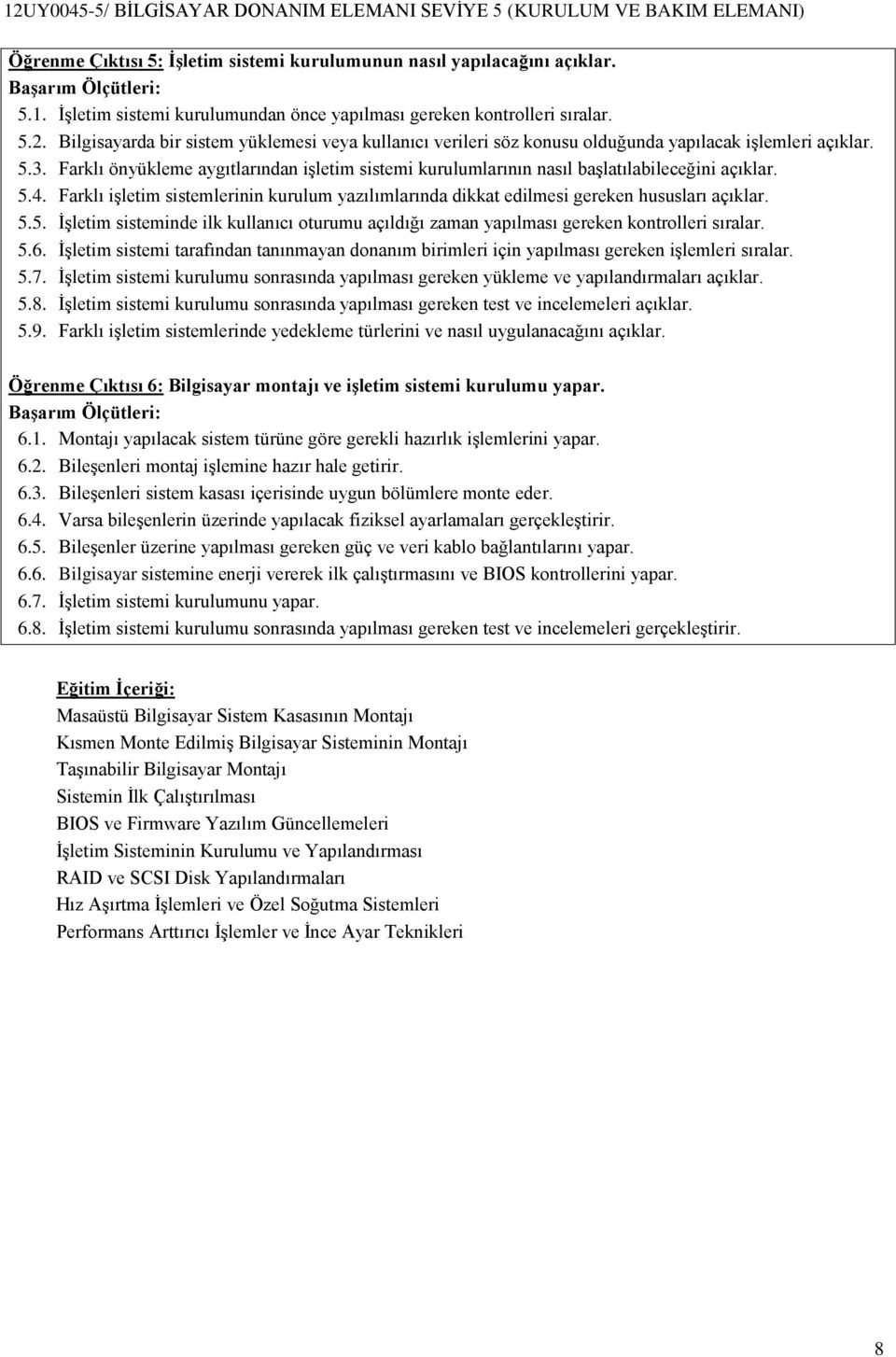 Farklı önyükleme aygıtlarından işletim sistemi kurulumlarının nasıl başlatılabileceğini açıklar. 5.4. Farklı işletim sistemlerinin kurulum yazılımlarında dikkat edilmesi gereken hususları açıklar. 5.5. İşletim sisteminde ilk kullanıcı oturumu açıldığı zaman yapılması gereken kontrolleri sıralar.