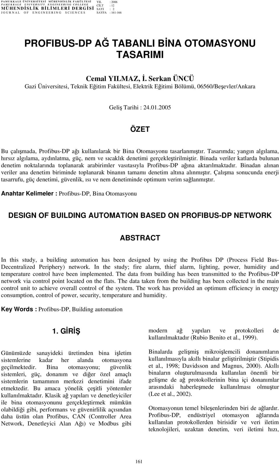 2005 ÖZET Bu çalışmada, Profibus-DP ağı kullanılarak bir Bina Otomasyonu tasarlanmıştır. Tasarımda; yangın algılama, hırsız algılama, aydınlatma, güç, nem ve sıcaklık denetimi gerçekleştirilmiştir.