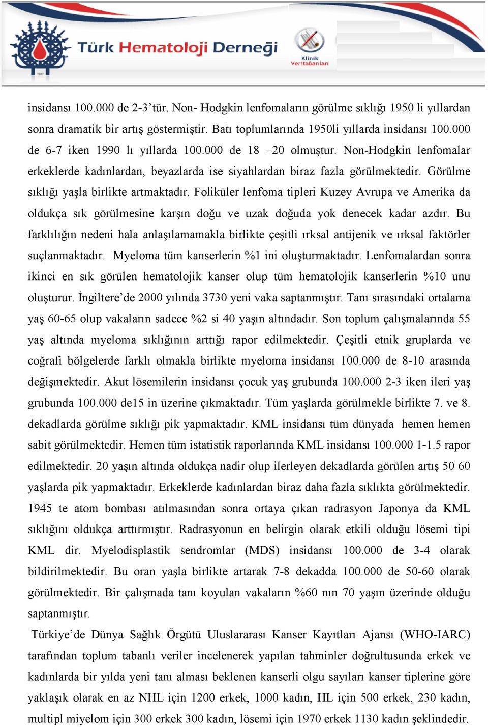 Görülme sıklığı yaşla birlikte artmaktadır. Foliküler lenfoma tipleri Kuzey Avrupa ve Amerika da oldukça sık görülmesine karşın doğu ve uzak doğuda yok denecek kadar azdır.