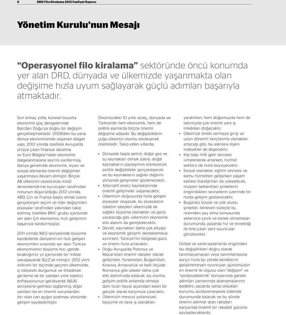 2008 den bu yana dünya ekonomisinde yaşanan dalgalı yapı, 2012 yılında özellikle Avrupa da ortaya çıkan finansal daralma ve Euro Bölgesi ndeki ekonomik dalgalanmalarla seyrini sürdürmüş; dünya