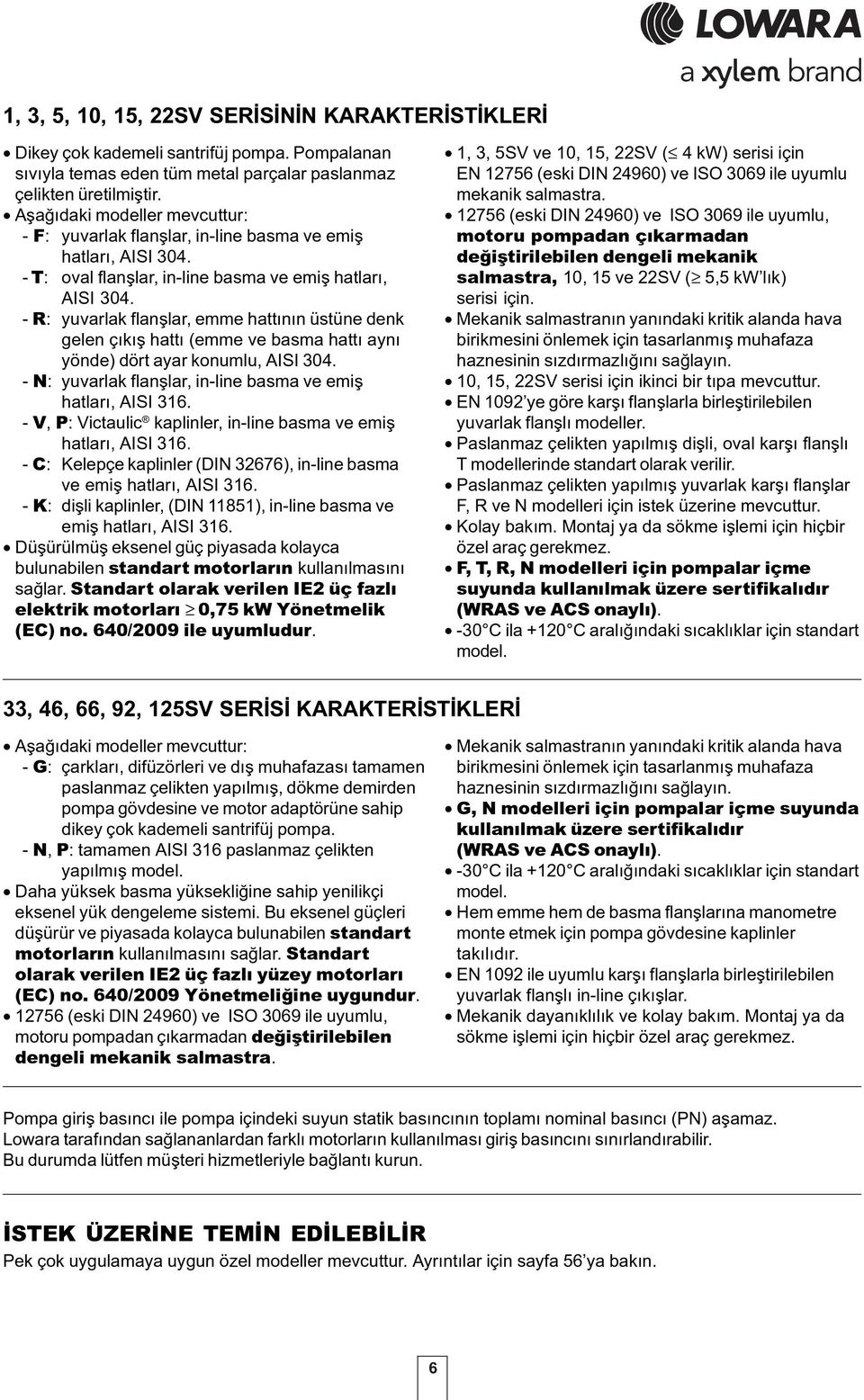 - R: yuvarlak flanþlar, emme hattýnýn üstüne denk gelen çýkýþ hattý (emme ve basma hattý ayný yönde) dört ayar konumlu, AISI 34. - N: yuvarlak flanþlar, in-line basma ve emiþ hatlarý, AISI 316.