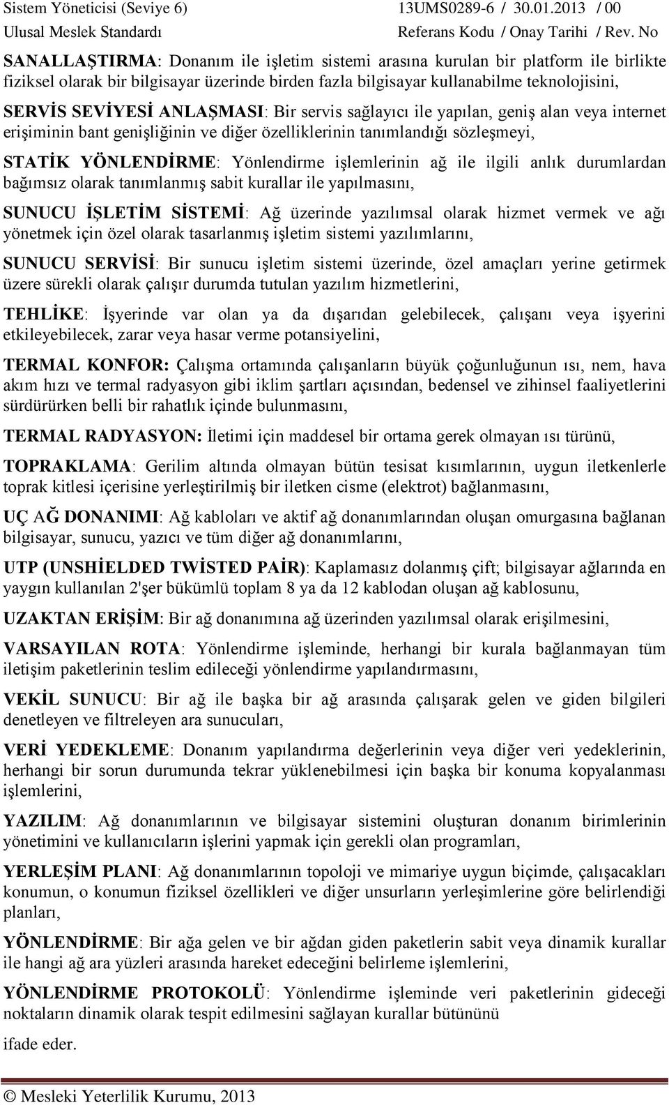 ilgili anlık durumlardan bağımsız olarak tanımlanmış sabit kurallar ile yapılmasını, SUNUCU İŞLETİM SİSTEMİ: Ağ üzerinde yazılımsal olarak hizmet vermek ve ağı yönetmek için özel olarak tasarlanmış