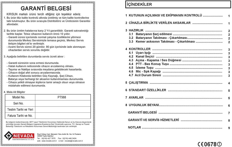 - Garanti süresi içerisinde normal çalışma özelliklerini yitirmesi durumunda Merkez Servisimizle temasa geçiniz, Merkez Servis iletişim bilgileri ek te verilmiştir. - Azami Servis süresi 0 gündür.