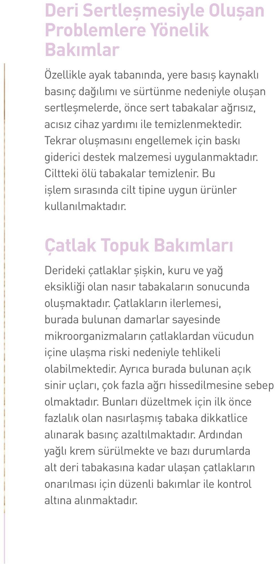 Bu işlem sırasında cilt tipine uygun ürünler kullanılmaktadır. Çatlak Topuk Bakımları Derideki çatlaklar şişkin, kuru ve yağ eksikliği olan nasır tabakaların sonucunda oluşmaktadır.